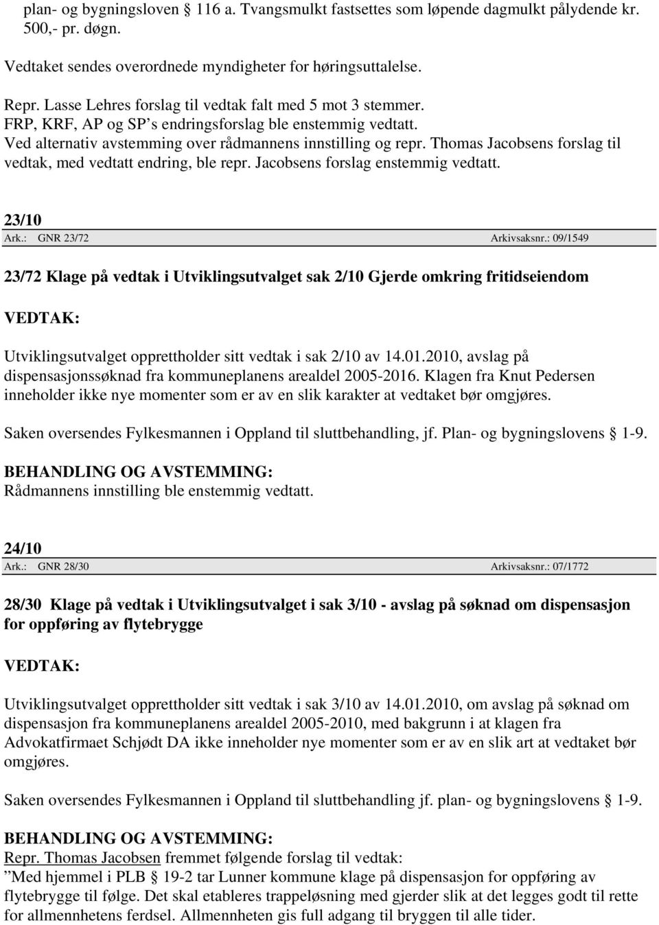 Thomas Jacobsens forslag til vedtak, med vedtatt endring, ble repr. Jacobsens forslag enstemmig vedtatt. 23/10 Ark.: GNR 23/72 Arkivsaksnr.