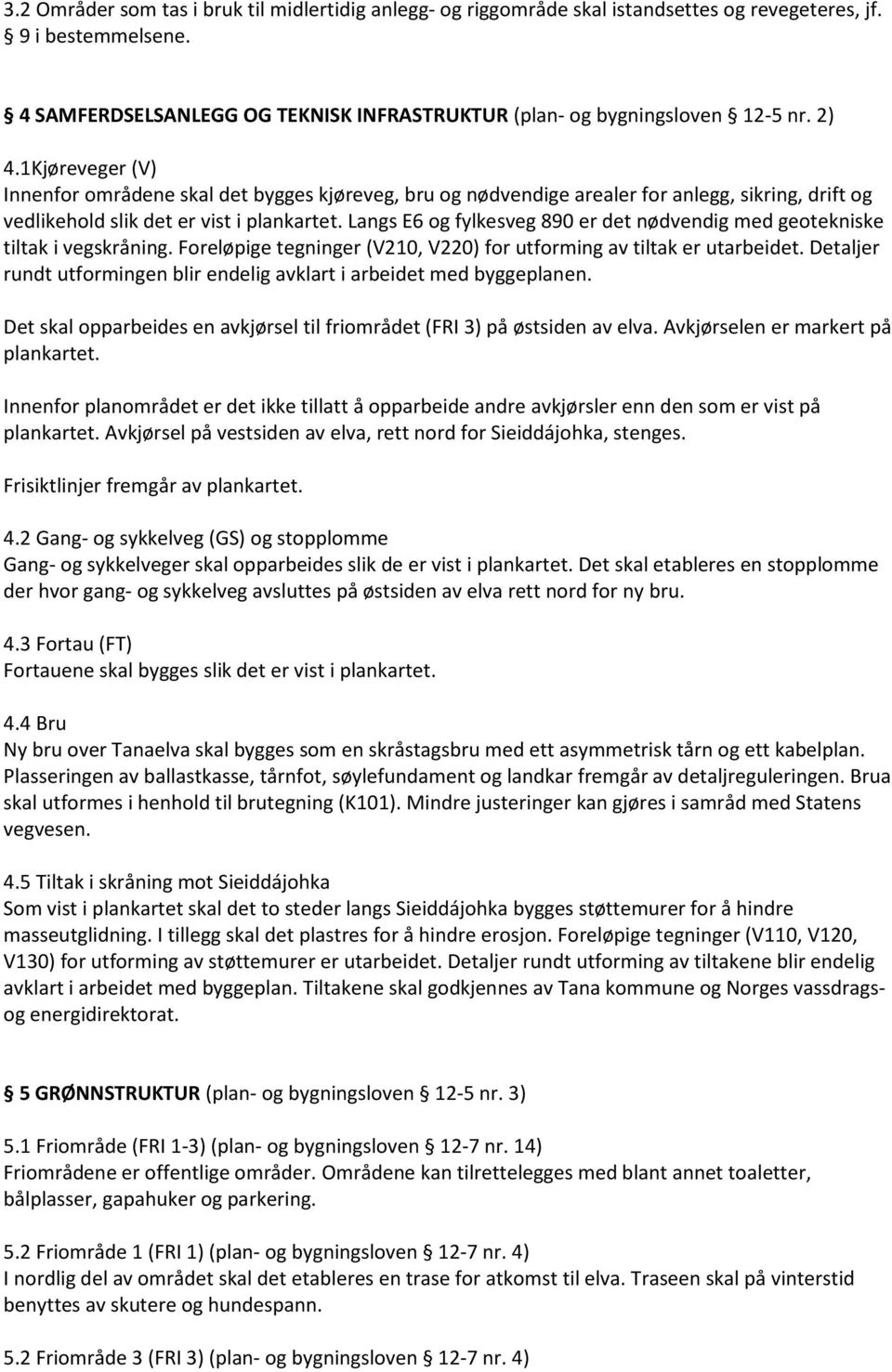 Langs E6 og fylkesveg 890 er det nødvendig med geotekniske tiltak i vegskråning. Foreløpige tegninger (V210, V220) for utforming av tiltak er utarbeidet.