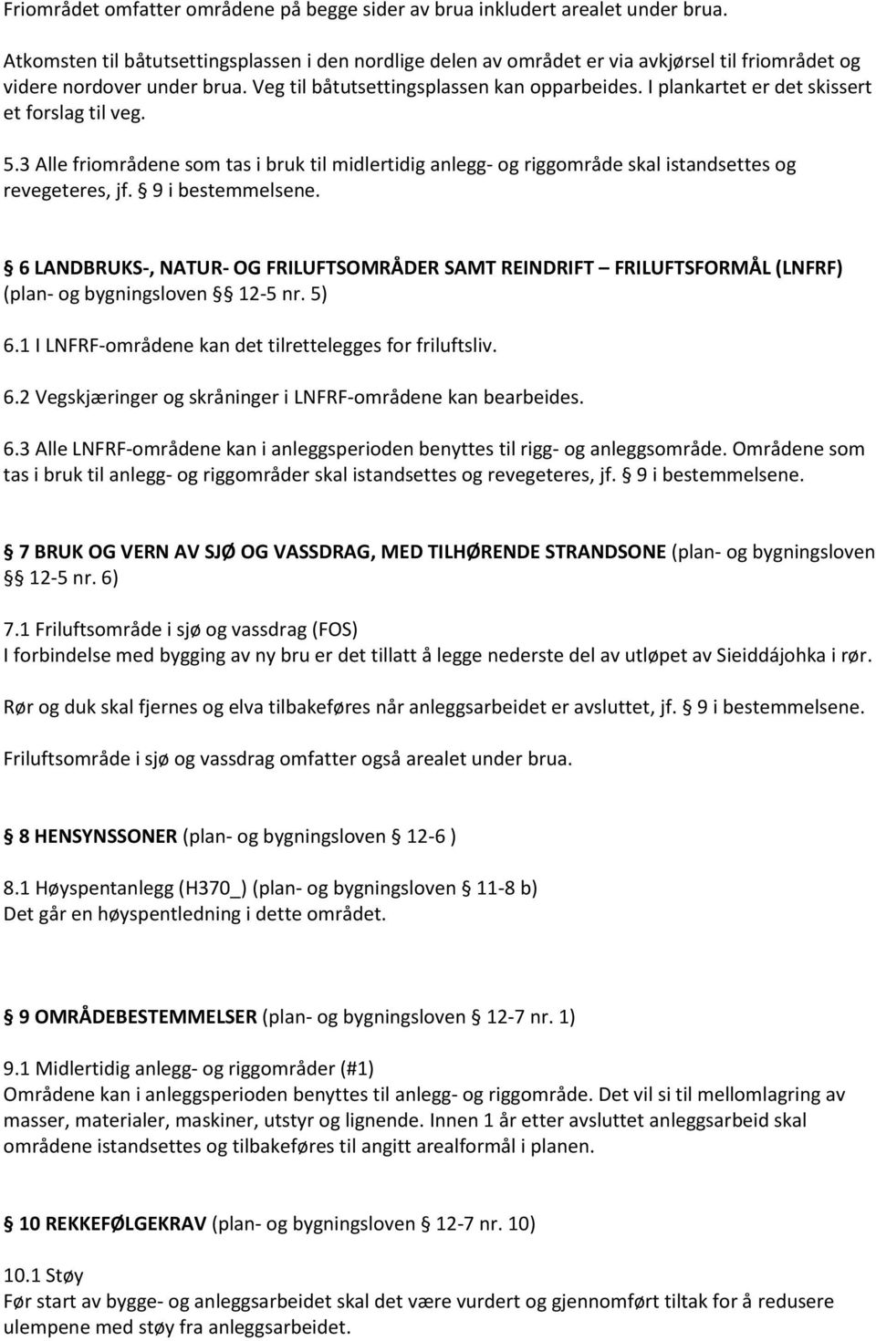 I plankartet er det skissert et forslag til veg. 5.3 Alle friområdene som tas i bruk til midlertidig anlegg- og riggområde skal istandsettes og revegeteres, jf. 9 i bestemmelsene.