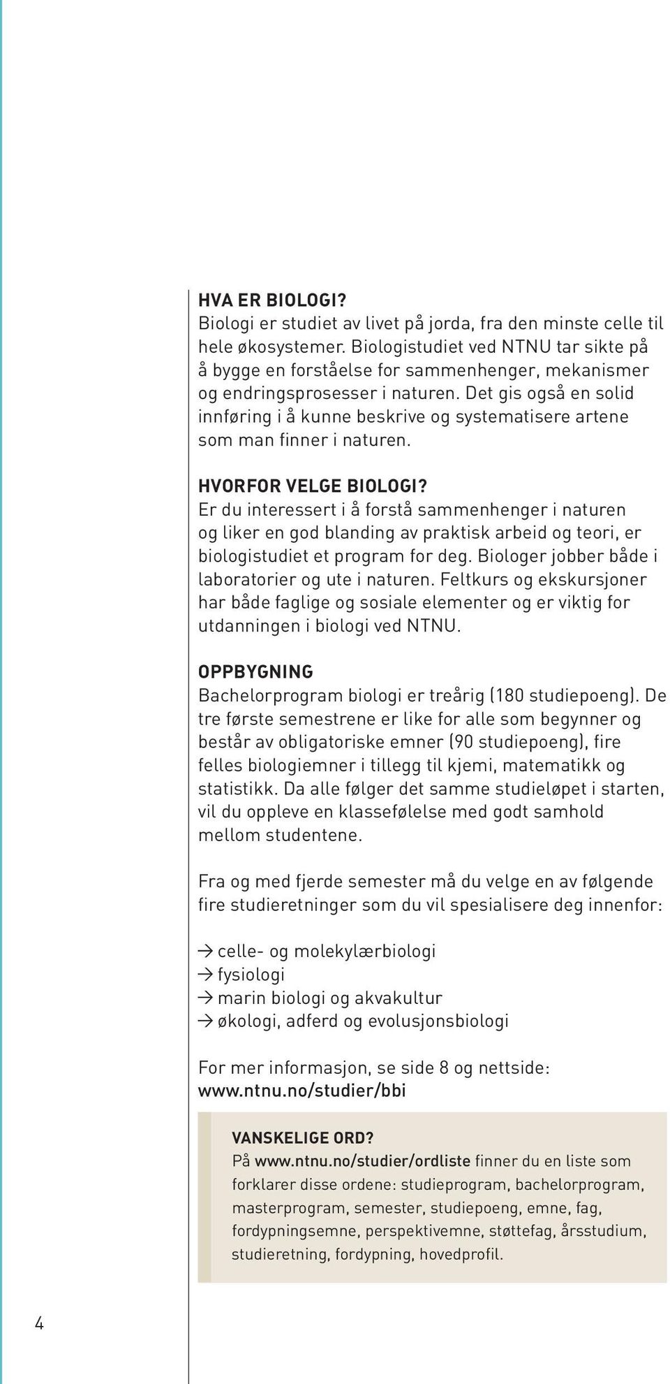 Det gis også en solid innføring i å kunne beskrive og systematisere artene som man finner i naturen. HVORFOR VELGE BIOLOGI?