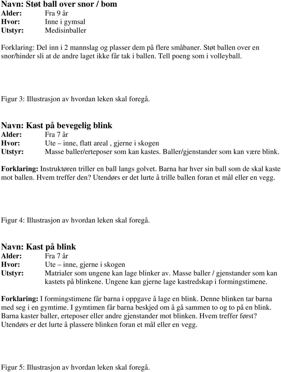 Navn: Kast på bevegelig blink Utstyr: Masse baller/erteposer som kan kastes. Baller/gjenstander som kan være blink. Forklaring: Instruktøren triller en ball langs golvet.