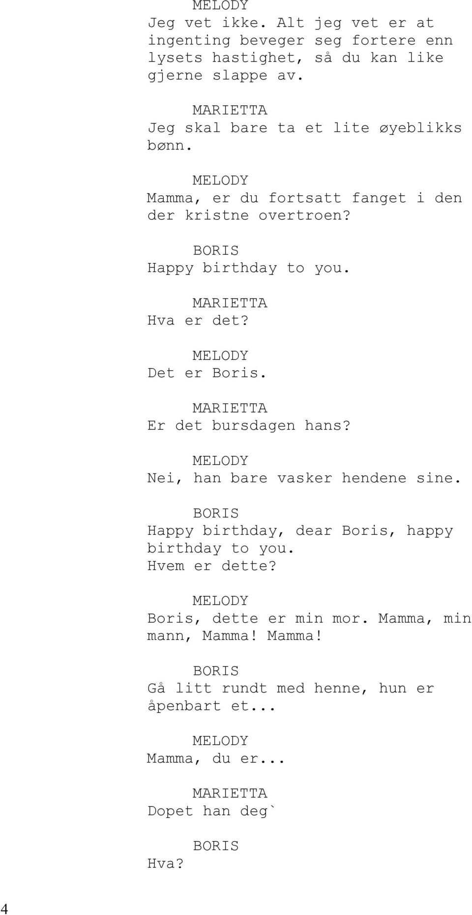 Det er Boris. Er det bursdagen hans? Nei, han bare vasker hendene sine. Happy birthday, dear Boris, happy birthday to you.