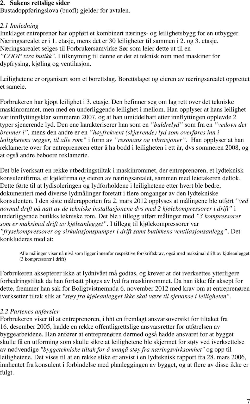 I tilknytning til denne er det et teknisk rom med maskiner for dypfrysing, kjøling og ventilasjon. Leilighetene er organisert som et borettslag.