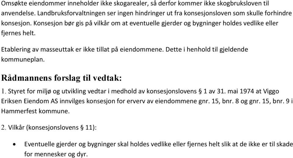 Rådmannens forslag til vedtak: 1. Styret for miljø og utvikling vedtar i medhold av konsesjonslovens 1 av 31. mai 1974 at Viggo Eriksen Eiendom AS innvilges konsesjon for erverv av eiendommene gnr.