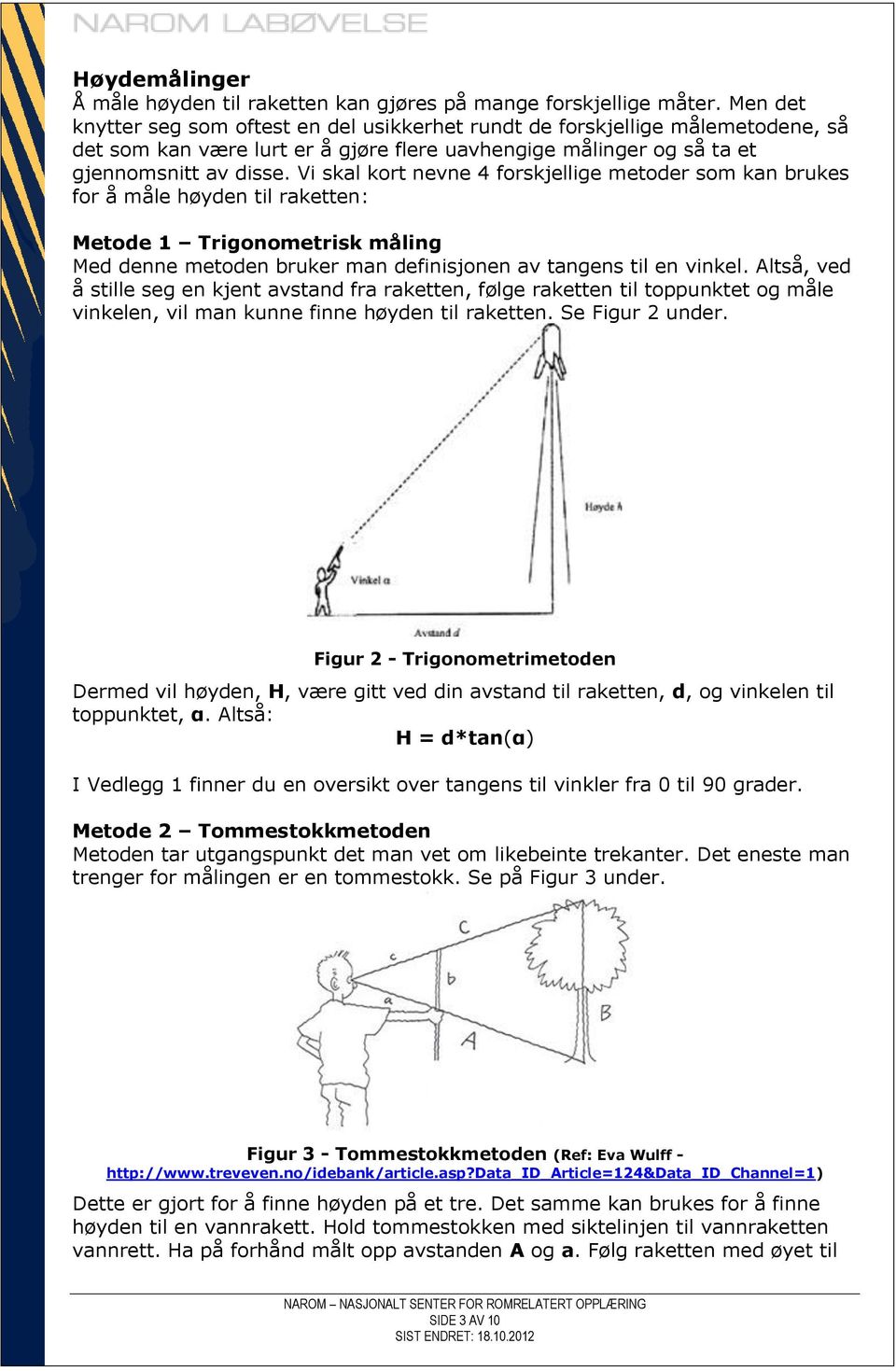 Vi skal kort nevne 4 forskjellige metoder som kan brukes for å måle høyden til raketten: Metode 1 Trigonometrisk måling Med denne metoden bruker man definisjonen av tangens til en vinkel.