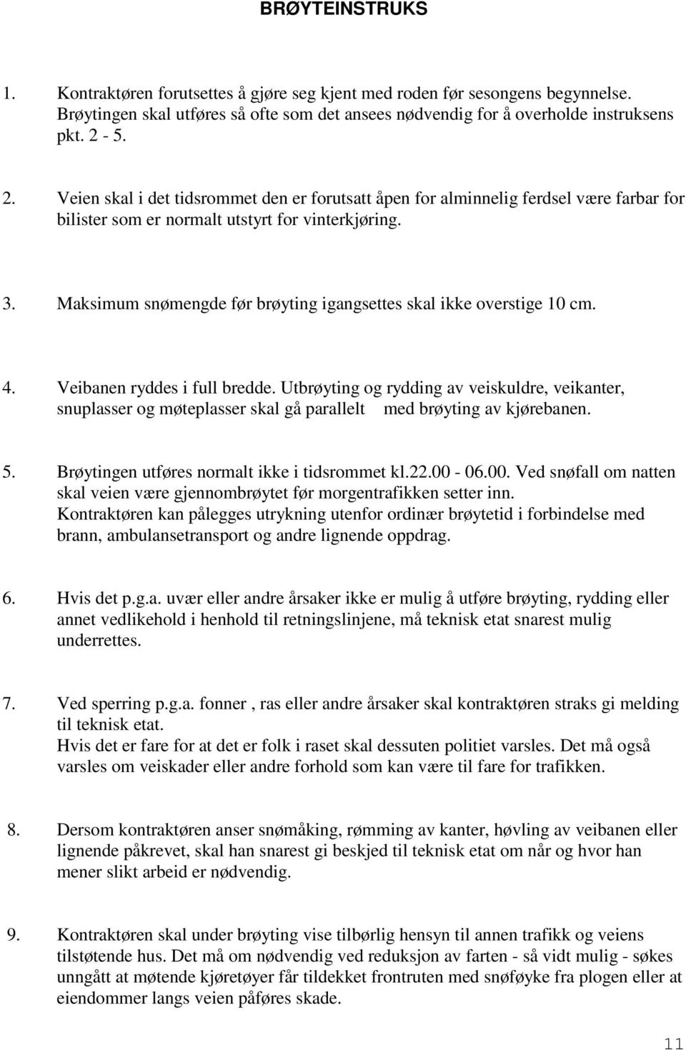 Maksimum snømengde før brøyting igangsettes skal ikke overstige 10 cm. 4. Veibanen ryddes i full bredde.