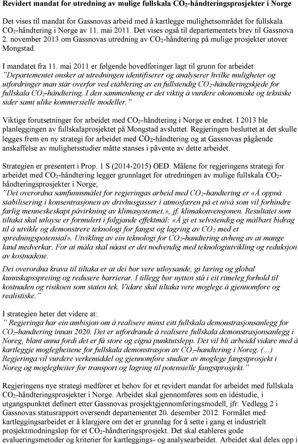 mai 2011 er følgende hovedføringer lagt til grunn for arbeidet: Departementet ønsker at utredningen identifiserer og analyserer hvilke muligheter og utfordringer man står overfor ved etablering av en