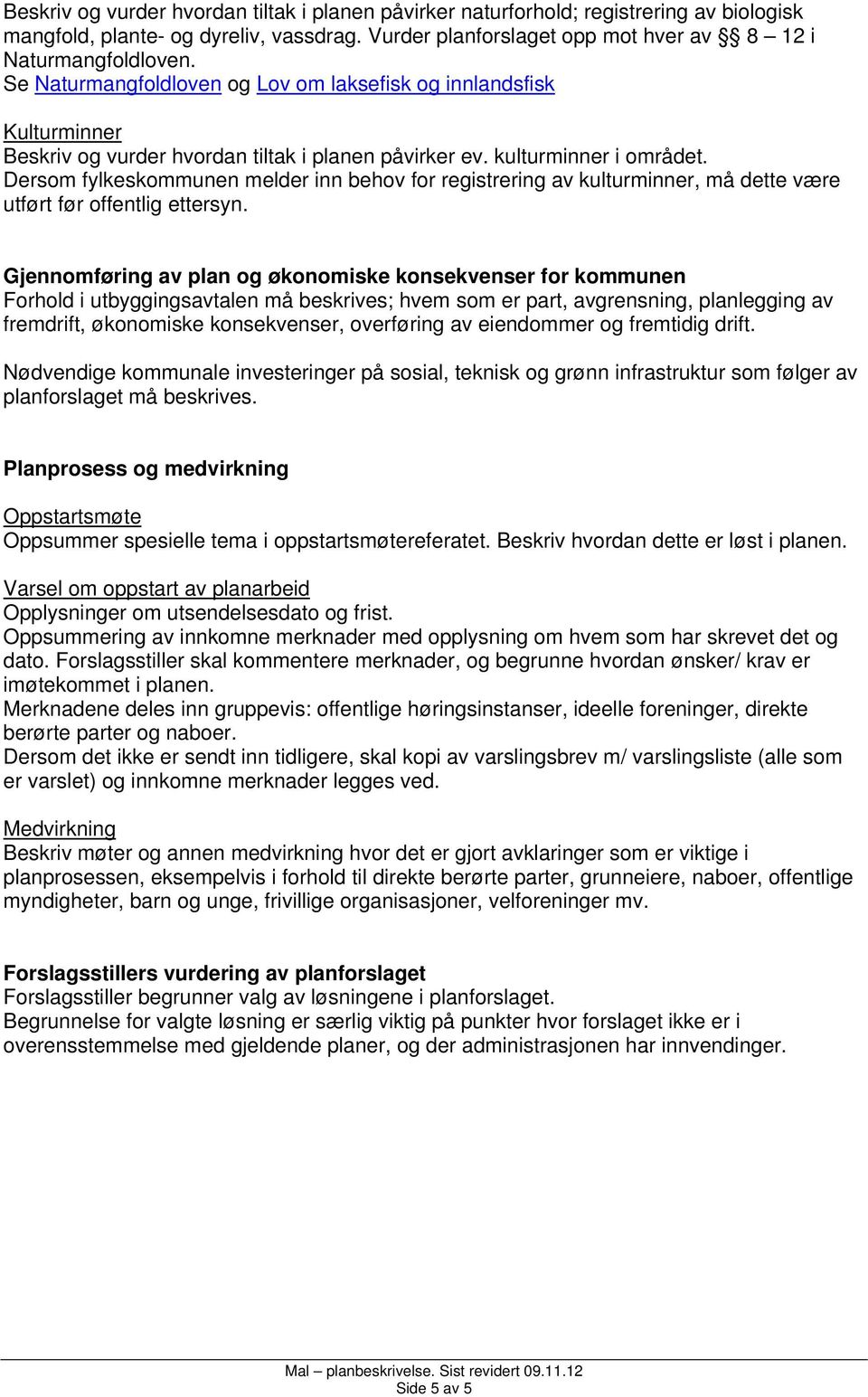 Dersom fylkeskommunen melder inn behov for registrering av kulturminner, må dette være utført før offentlig ettersyn.