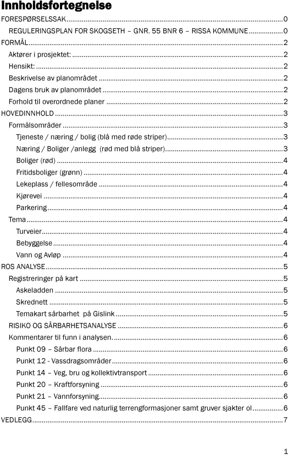 .. 3 Næring / Boliger /anlegg (rød med blå striper)... 3 Boliger (rød)... 4 Fritidsboliger (grønn)... 4 Lekeplass / fellesområde... 4 Kjørevei... 4 Parkering... 4 Tema... 4 Turveier... 4 Bebyggelse.