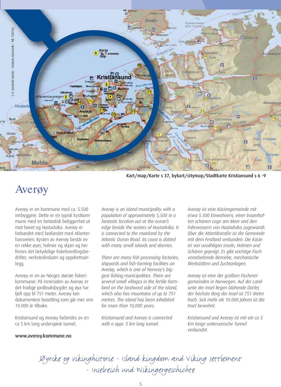 Kysten av Averøy består ev en rekke øyer, holmer og skjær og her finnes det betydelige fiskeforedlingsbedrifter, verkstedindustri og oppdrettsanlegg.