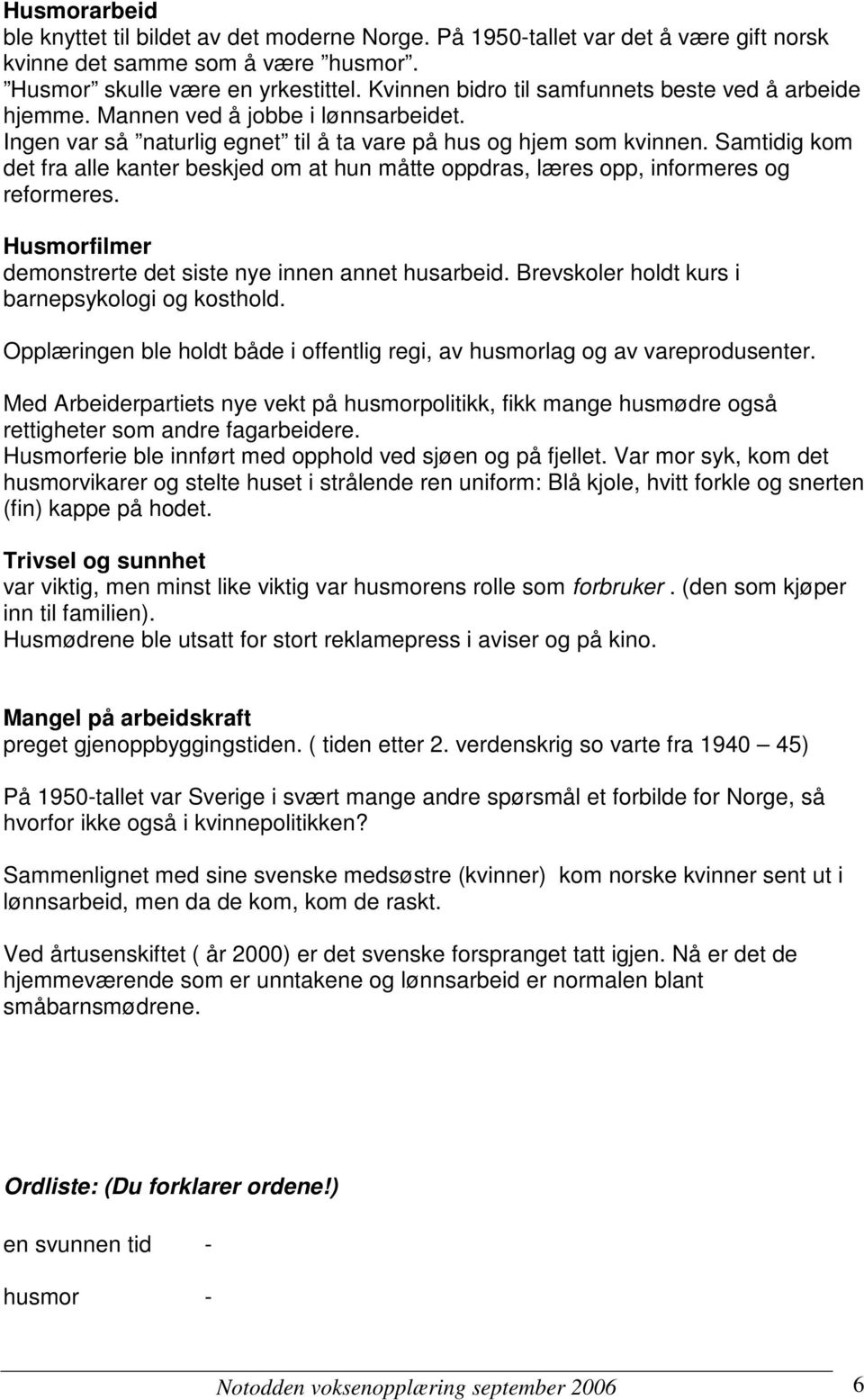 Samtidig kom det fra alle kanter beskjed om at hun måtte oppdras, læres opp, informeres og reformeres. Husmorfilmer demonstrerte det siste nye innen annet husarbeid.