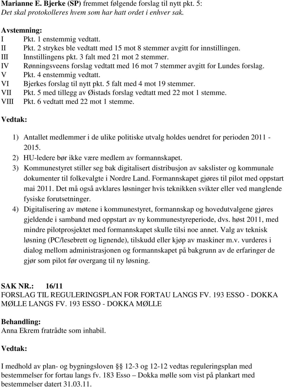 IV Rønningsveens forslag vedtatt med 16 mot 7 stemmer avgitt for Lundes forslag. V Pkt. 4 enstemmig vedtatt. VI Bjerkes forslag til nytt pkt. 5 falt med 4 mot 19 stemmer. VII Pkt.
