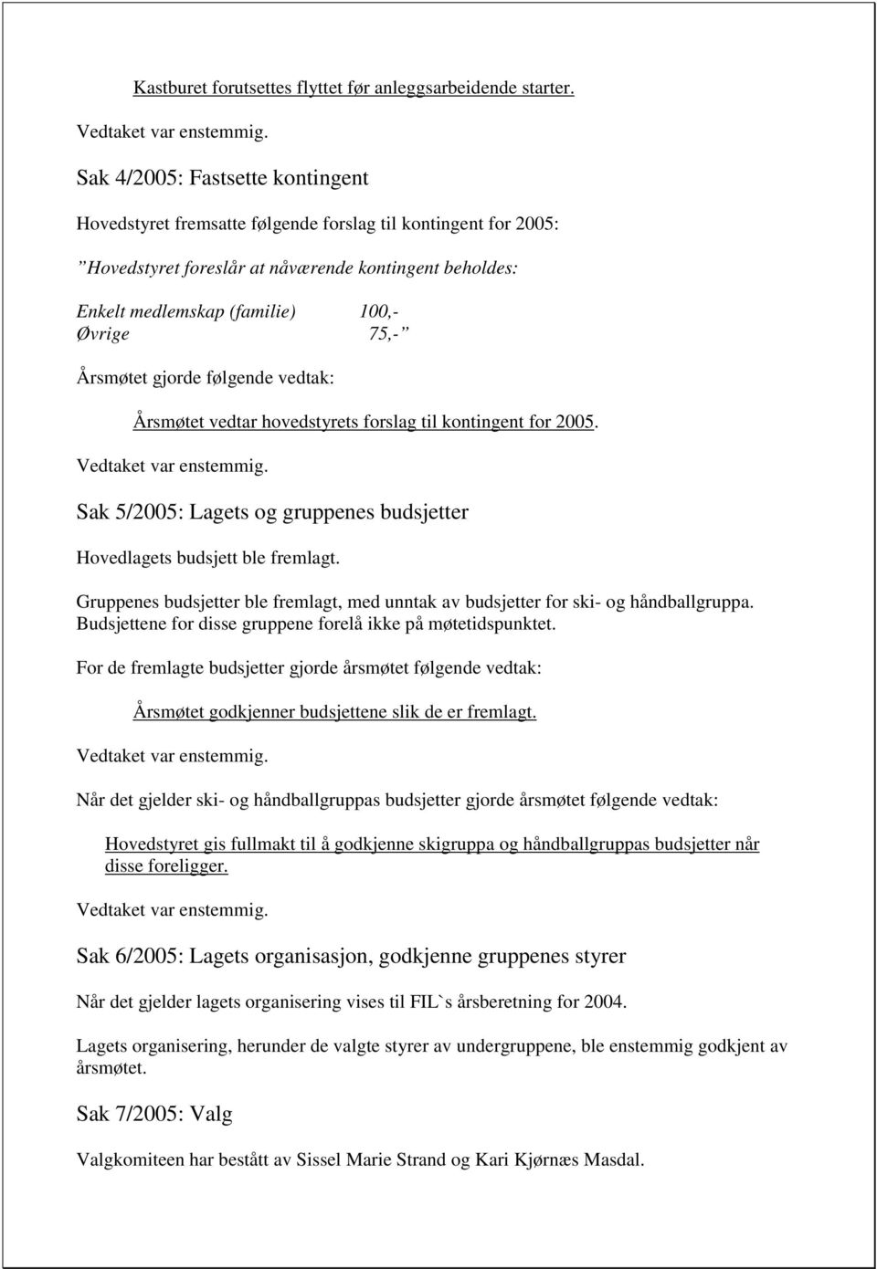 Årsmøtet vedtar hovedstyrets forslag til kontingent for 2005. Sak 5/2005: Lagets og gruppenes budsjetter Hovedlagets budsjett ble fremlagt.