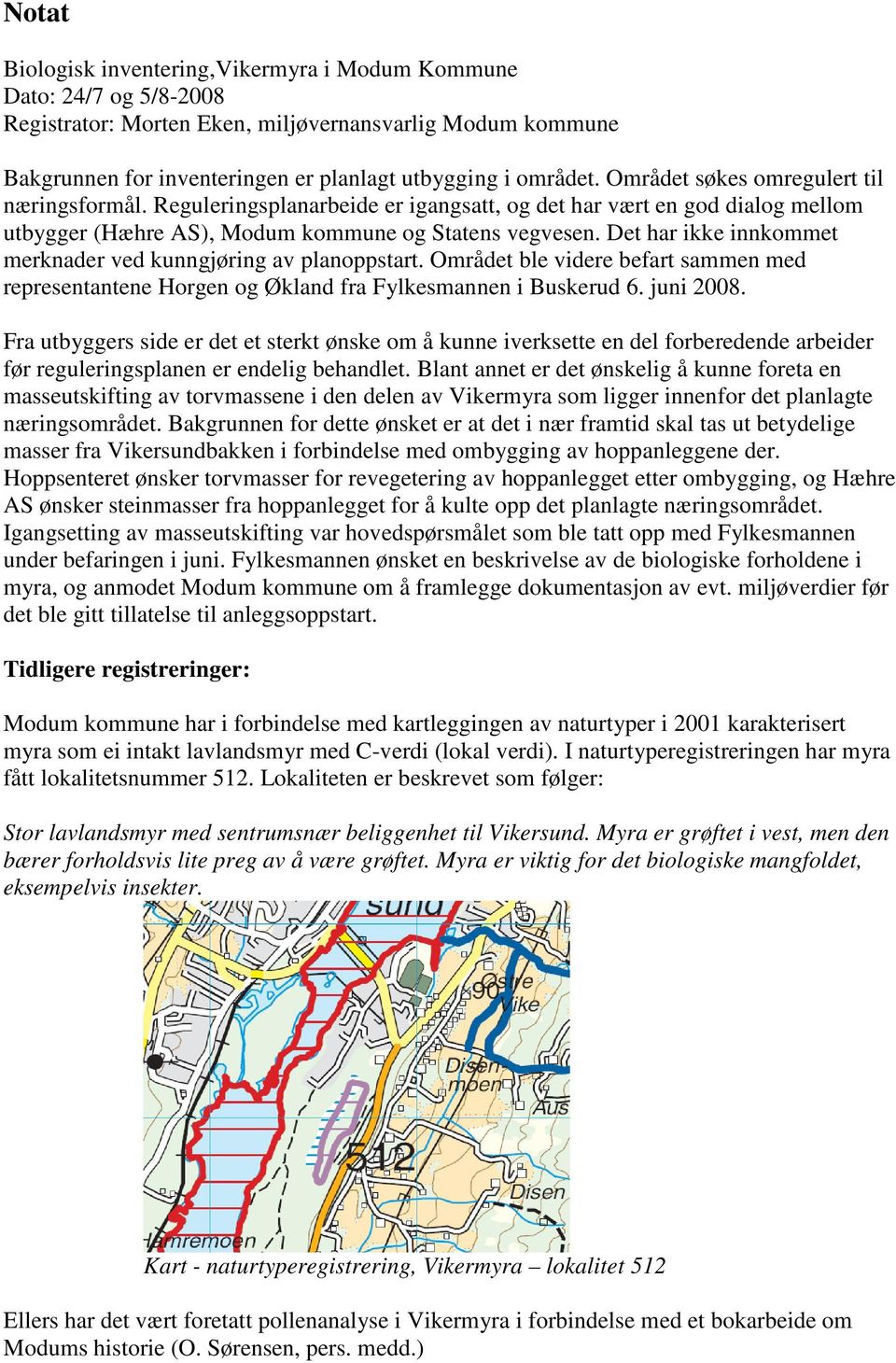 Det har ikke innkommet merknader ved kunngjøring av planoppstart. Området ble videre befart sammen med representantene Horgen og Økland fra Fylkesmannen i Buskerud 6. juni 2008.