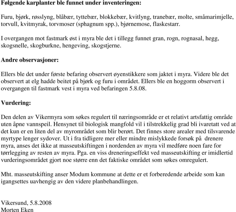 Andre observasjoner: Ellers ble det under første befaring observert øyenstikkere som jaktet i myra. Videre ble det observert at elg hadde beitet på bjørk og furu i området.