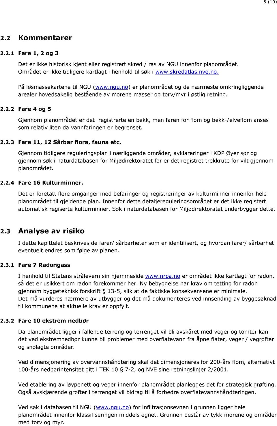 2.2 Fare 4 og 5 Gjennom planområdet er det registrerte en bekk, men faren for flom og bekk-/elveflom anses som relativ liten da vannføringen er begrenset. 2.2.3 Fare 11, 12 Sårbar flora, fauna etc.