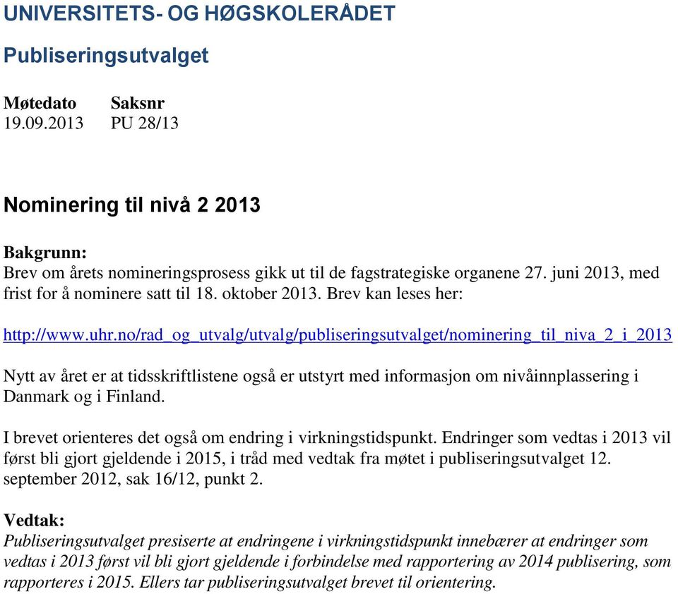 no/rad_og_utvalg/utvalg/publiseringsutvalget/nominering_til_niva_2_i_2013 Nytt av året er at tidsskriftlistene også er utstyrt med informasjon om nivåinnplassering i Danmark og i Finland.
