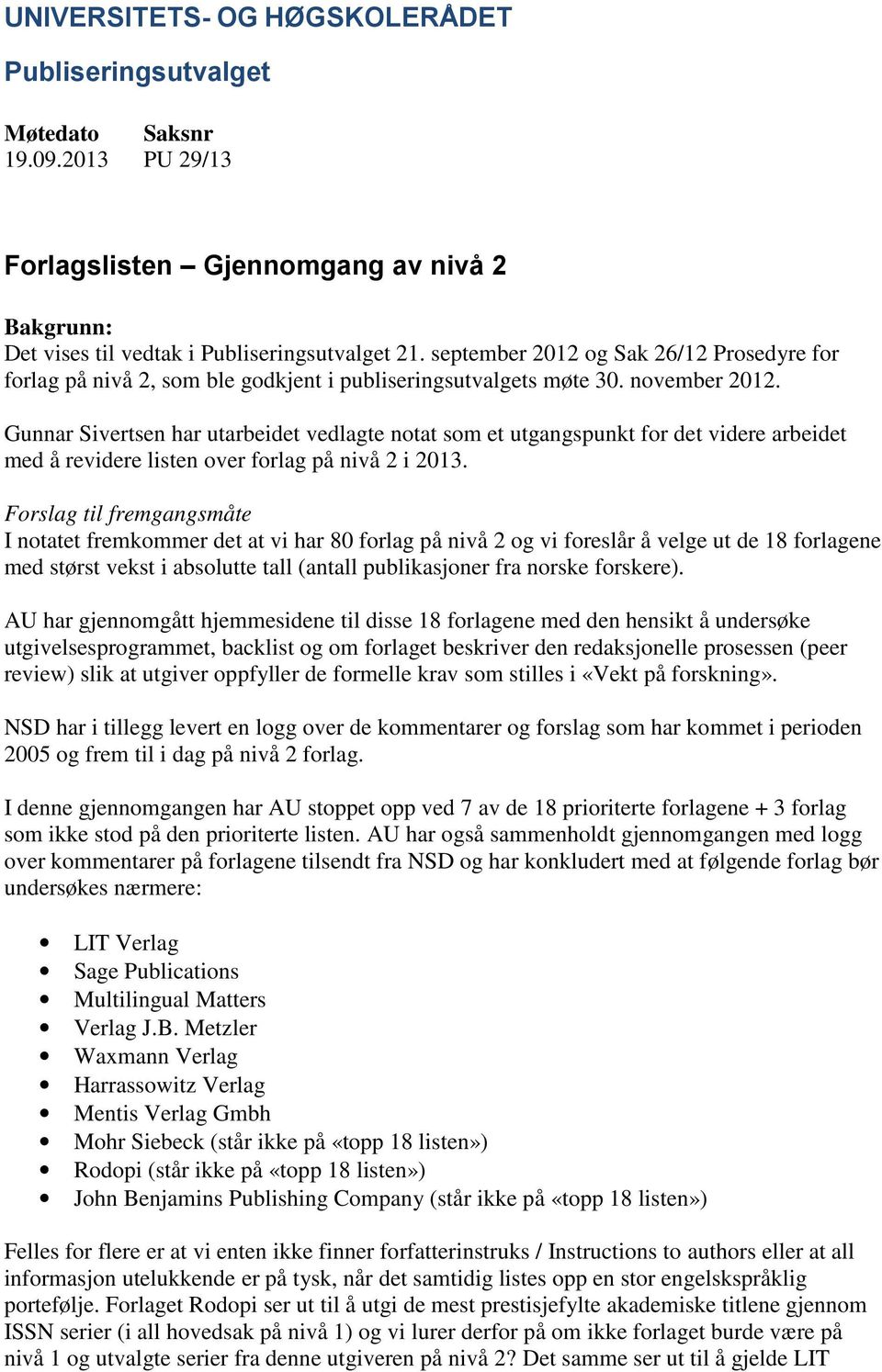 Forslag til fremgangsmåte I notatet fremkommer det at vi har 80 forlag på nivå 2 og vi foreslår å velge ut de 18 forlagene med størst vekst i absolutte tall (antall publikasjoner fra norske forskere).