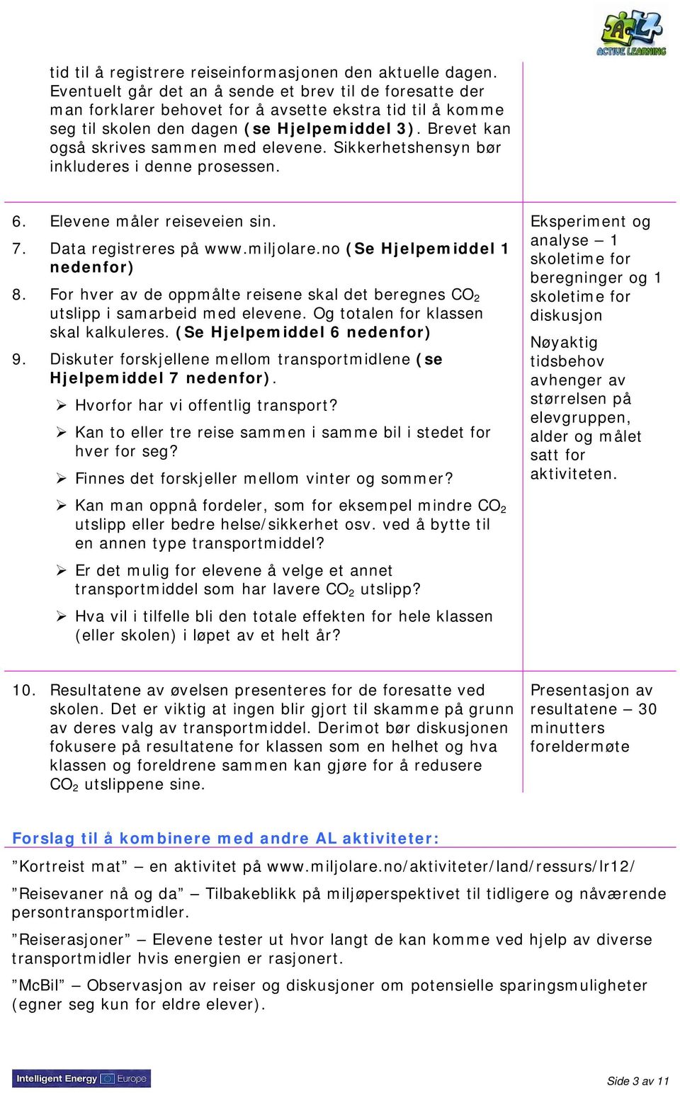 Brevet kan også skrives sammen med elevene. Sikkerhetshensyn bør inkluderes i denne prosessen. 6. Elevene måler reiseveien sin. 7. Data registreres på www.miljolare.no (Se Hjelpemiddel 1 nedenfor) 8.