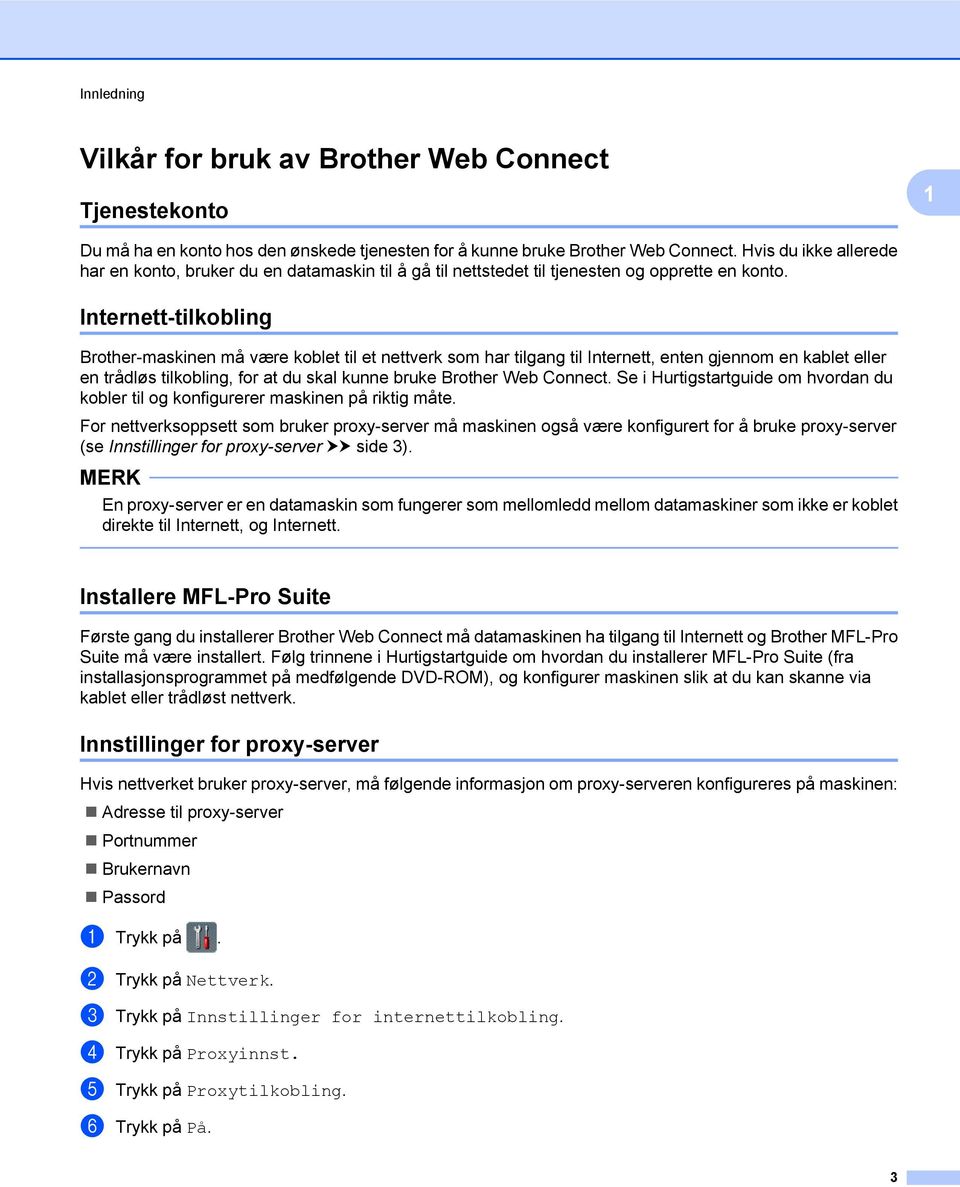 Internett-tilkobling Brother-maskinen må være koblet til et nettverk som har tilgang til Internett, enten gjennom en kablet eller en trådløs tilkobling, for at du skal kunne bruke Brother Web Connect.