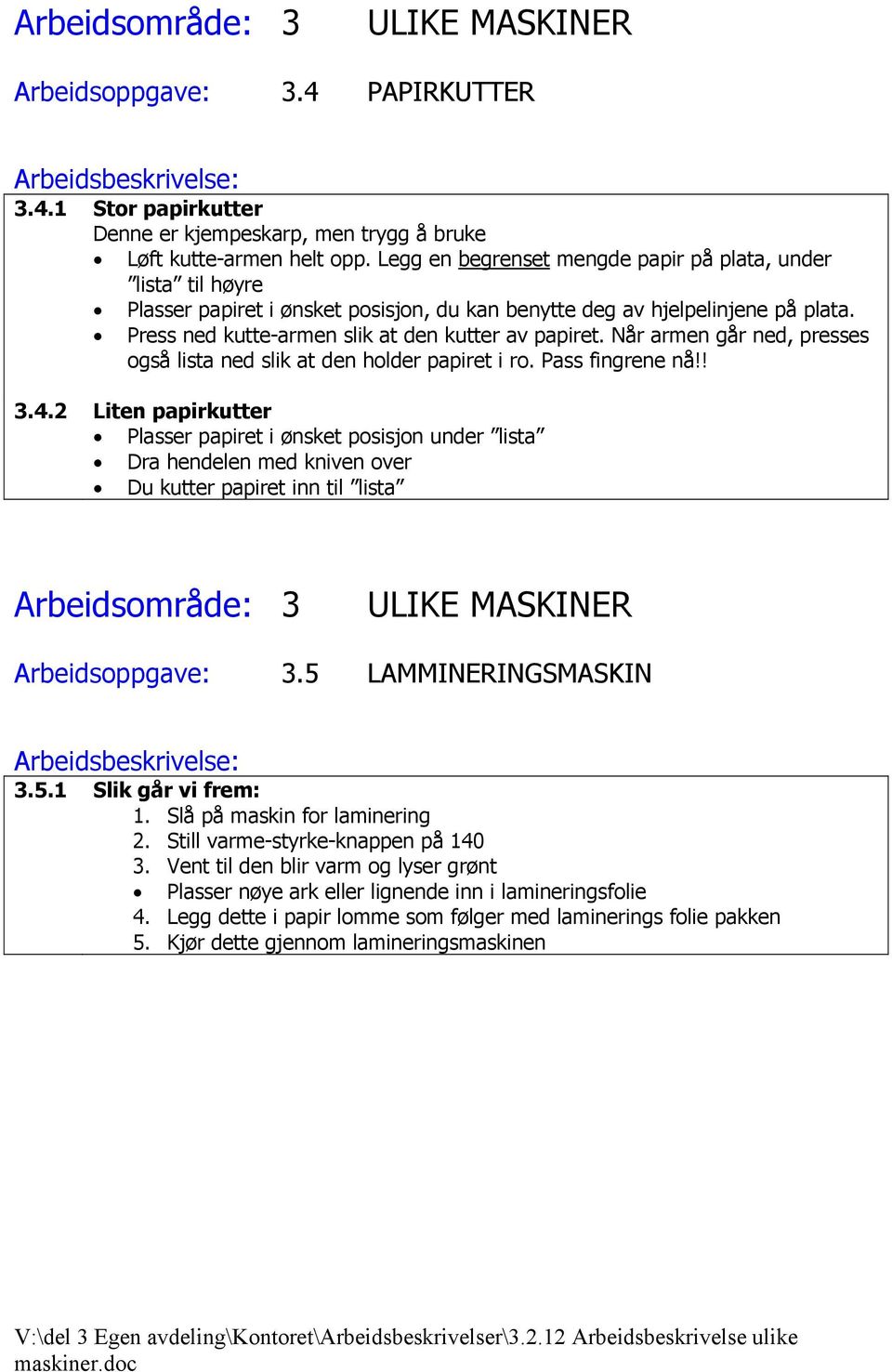 Når armen går ned, presses også lista ned slik at den holder papiret i ro. Pass fingrene nå!! 3.4.