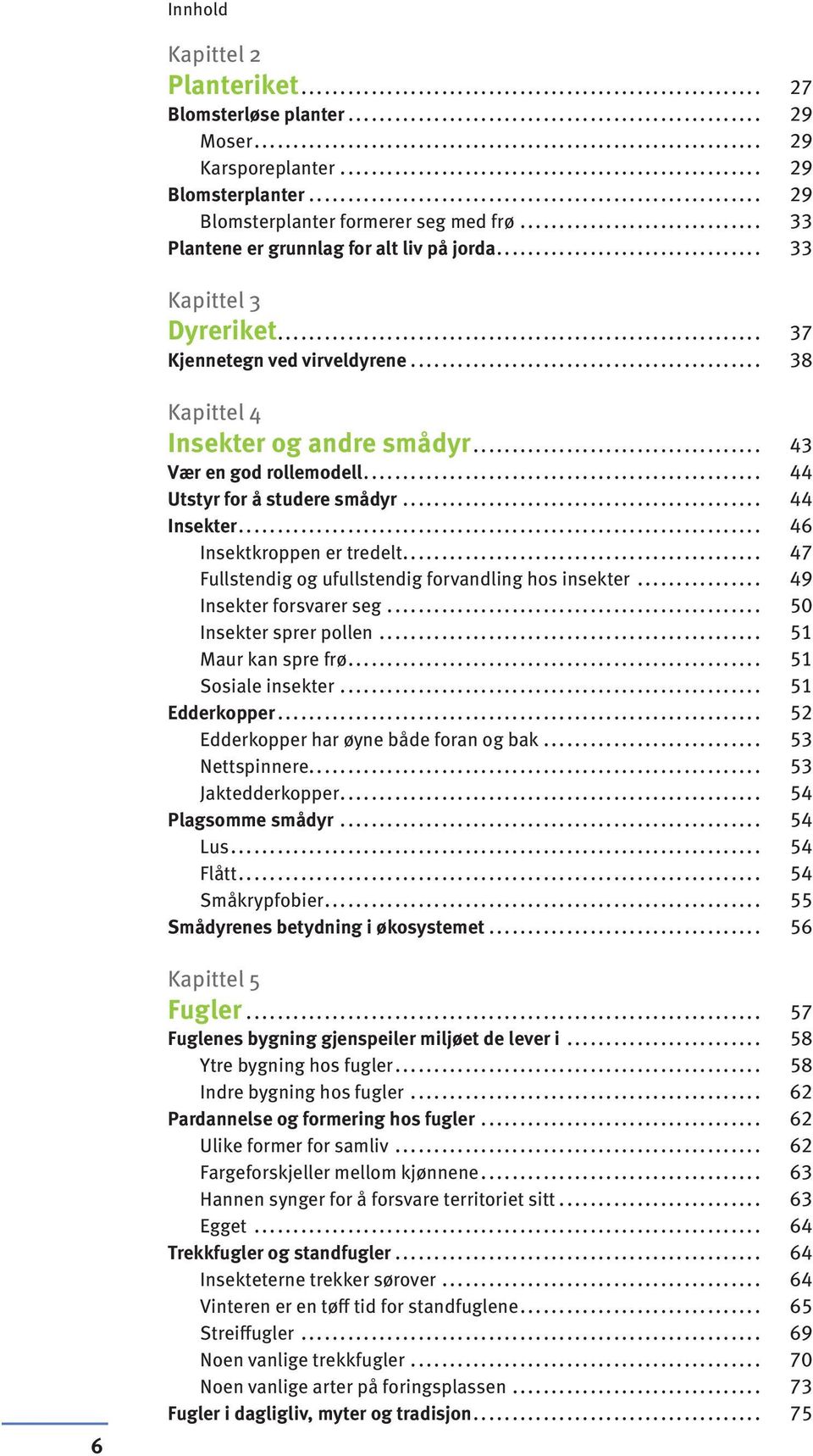 .. 46 Insektkroppen er tredelt... 47 Fullstendig og ufullstendig forvandling hos insekter... 49 Insekter forsvarer seg... 50 Insekter sprer pollen... 51 Maur kan spre frø... 51 Sosiale insekter.