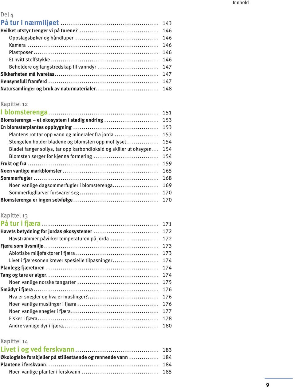 .. 151 Blomsterenga et økosystem i stadig endring... 153 En blomsterplantes oppbygning... 153 Plantens rot tar opp vann og mineraler fra jorda... 153 Stengelen holder bladene og blomsten opp mot lyset.