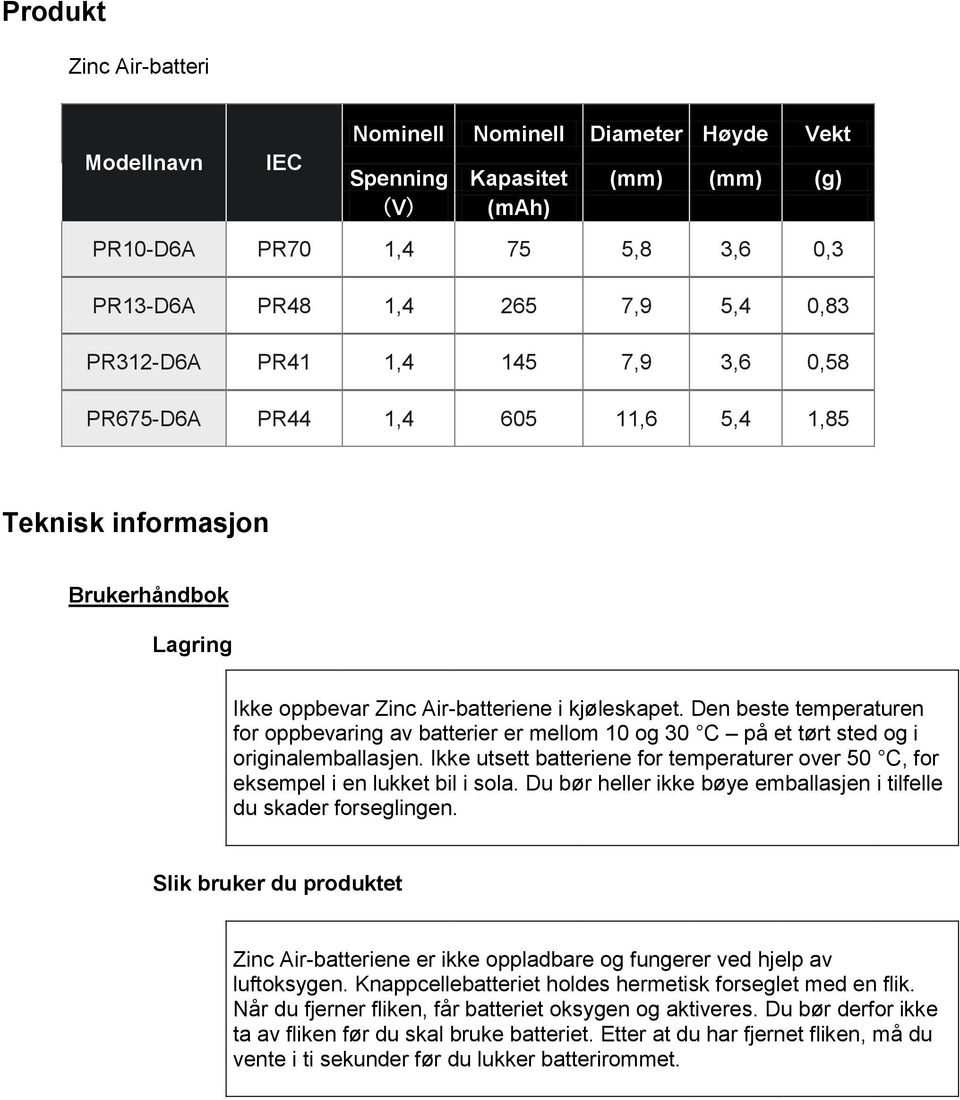 Den beste temperaturen for oppbevaring av batterier er mellom 10 og 30 C på et tørt sted og i originalemballasjen.