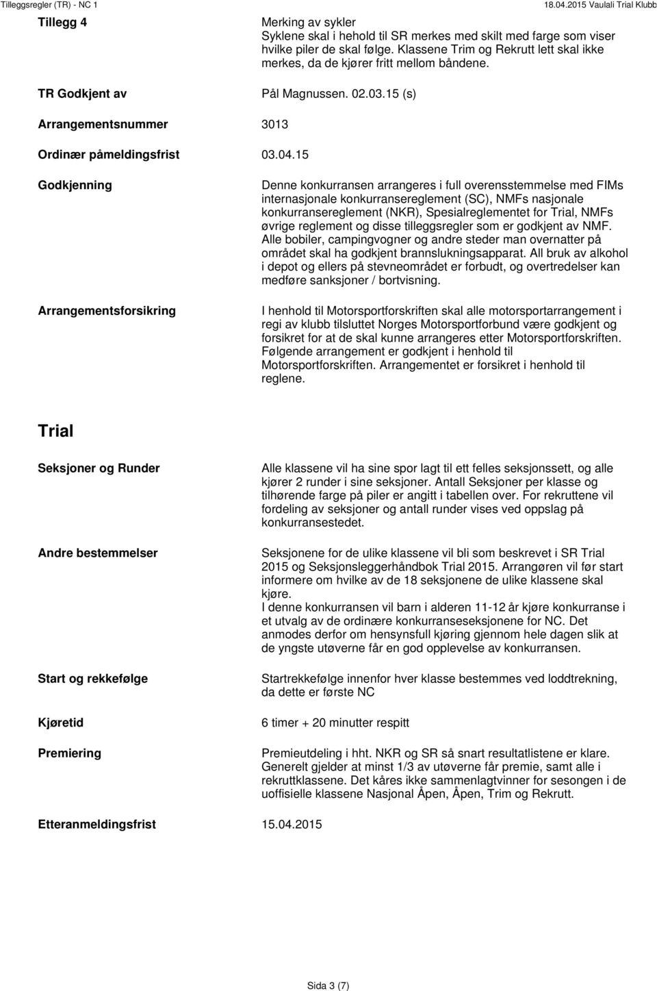 15 Godkjenning Arrangementsforsikring Denne konkurransen arrangeres i full overensstemmelse med FIMs internasjonale konkurransereglement (SC), NMFs nasjonale konkurransereglement (NKR),