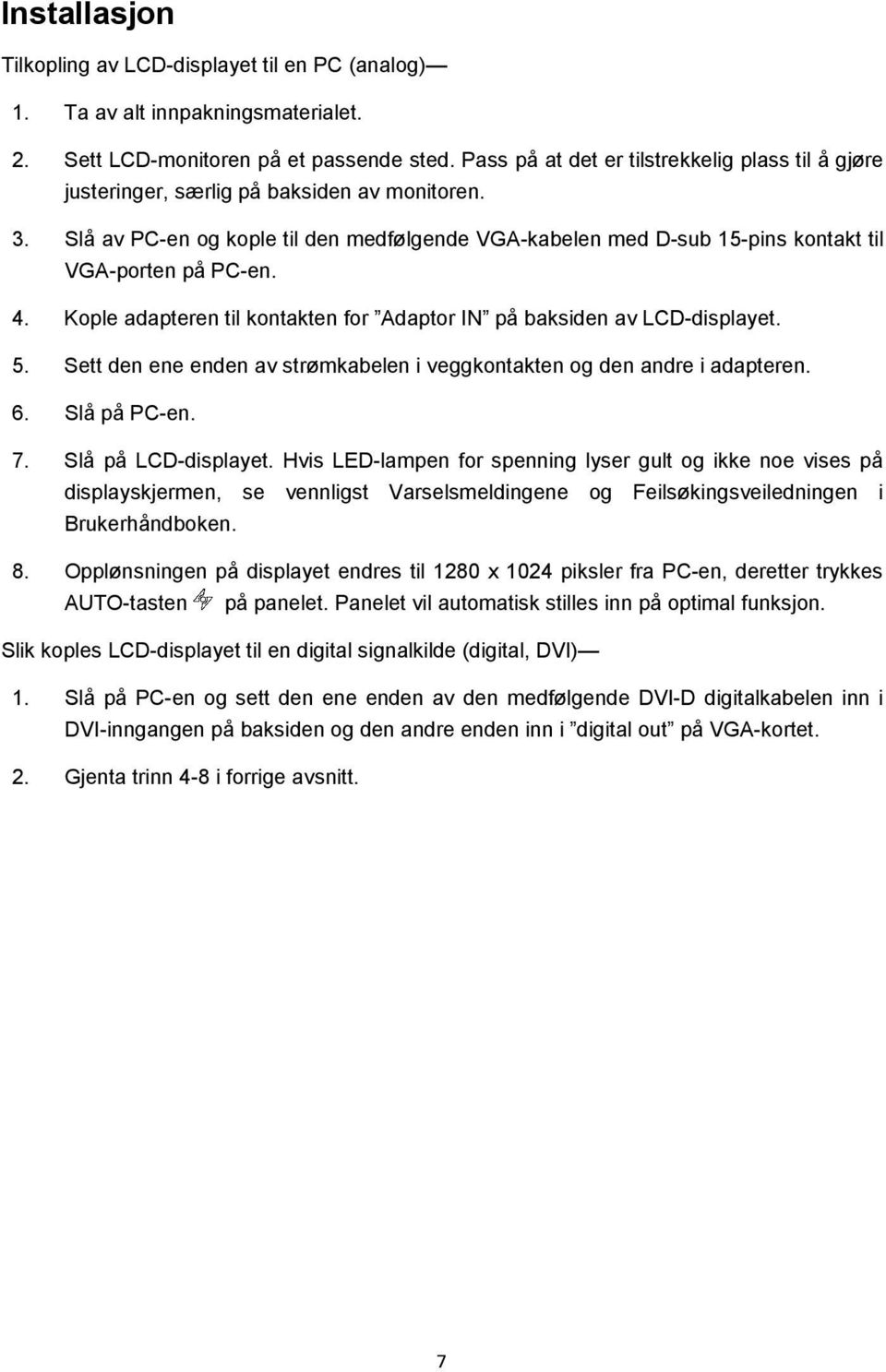 Slå av PC-en og kople til den medfølgende VGA-kabelen med D-sub 15-pins kontakt til VGA-porten på PC-en. 4. Kople adapteren til kontakten for Adaptor IN på baksiden av LCD-displayet. 5.