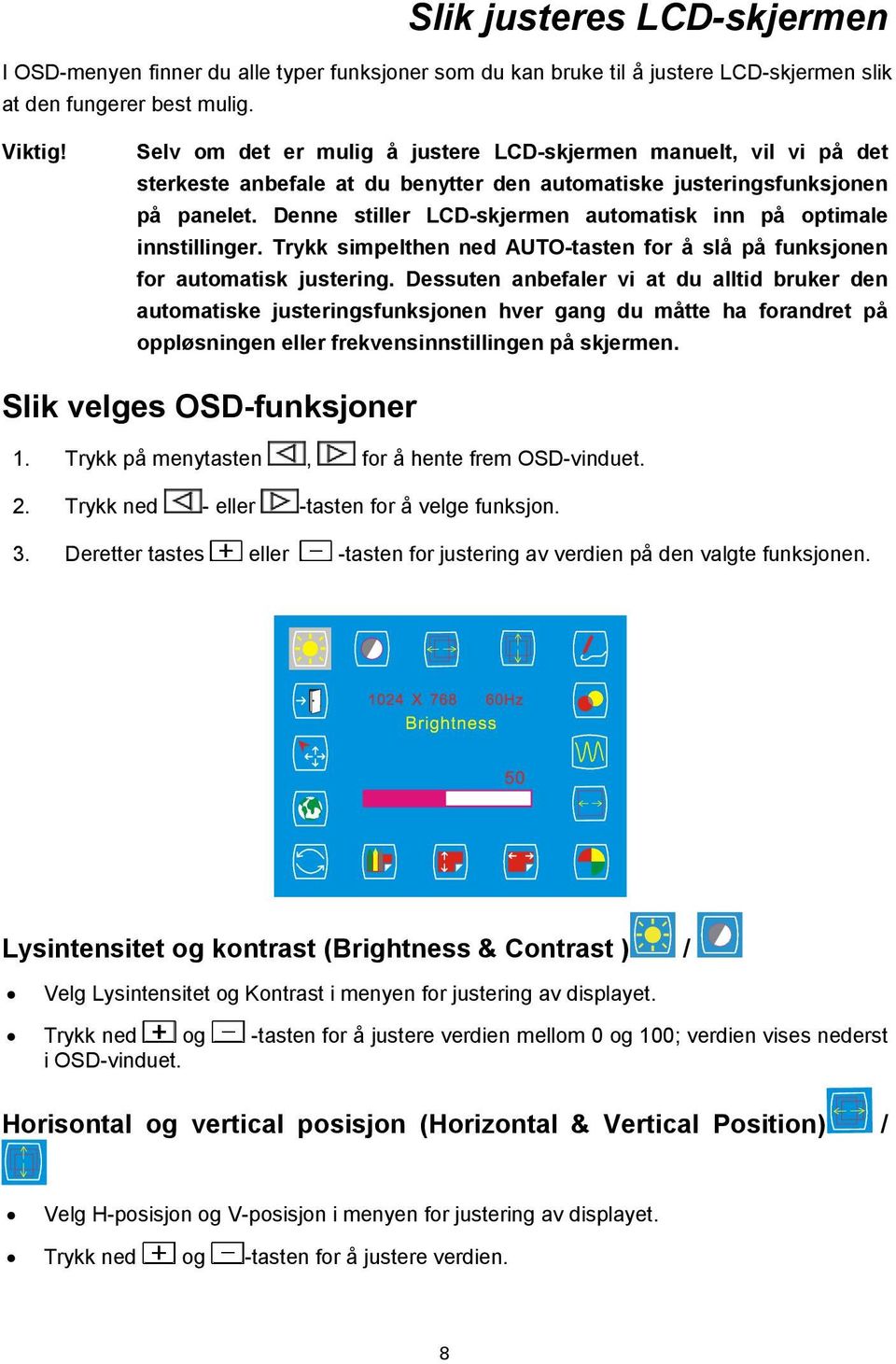 Denne stiller LCD-skjermen automatisk inn på optimale innstillinger. Trykk simpelthen ned AUTO-tasten for å slå på funksjonen for automatisk justering.