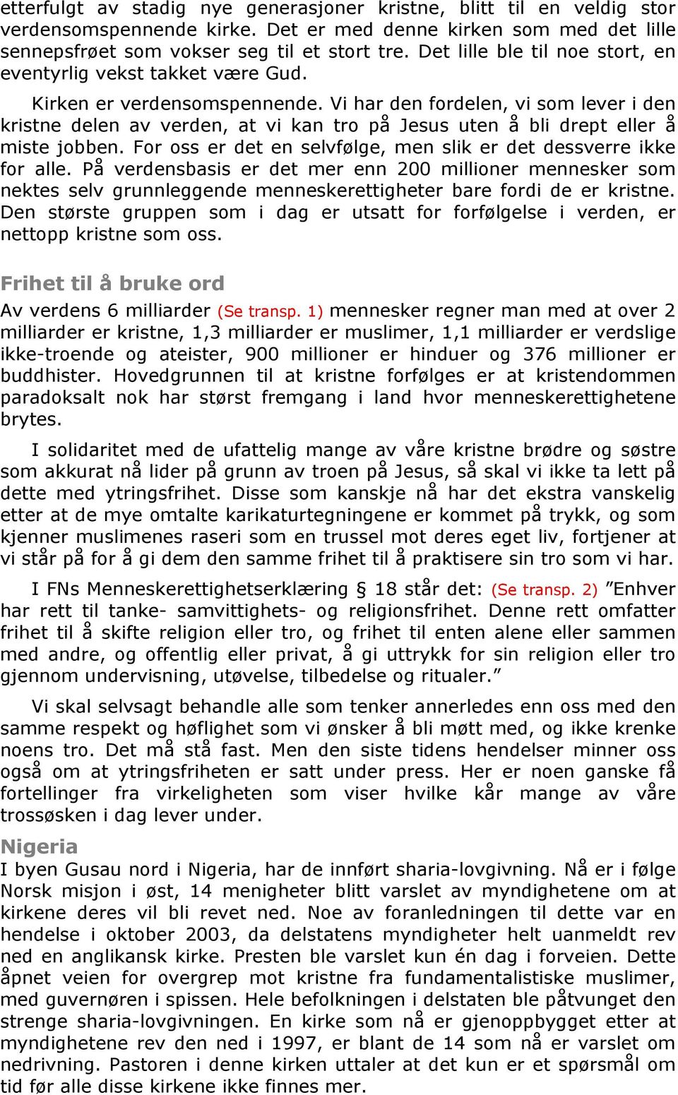 Vi har den fordelen, vi som lever i den kristne delen av verden, at vi kan tro på Jesus uten å bli drept eller å miste jobben. For oss er det en selvfølge, men slik er det dessverre ikke for alle.