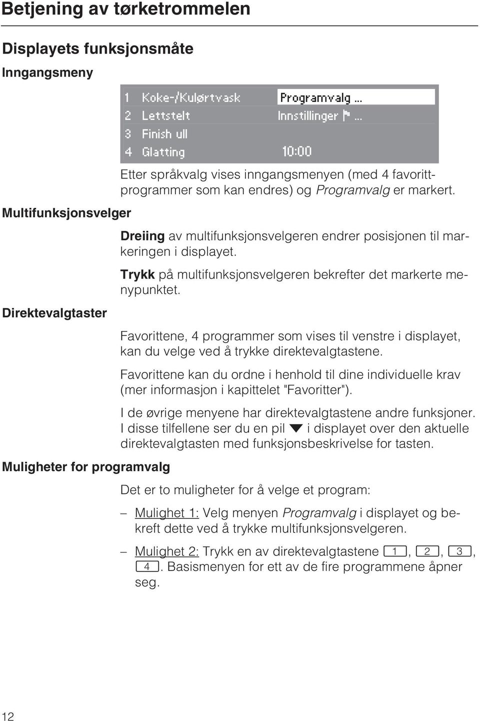 Multifunksjonsvelger Dreiing av multifunksjonsvelgeren endrer posisjonen til markeringen i displayet. Trykk på multifunksjonsvelgeren bekrefter det markerte menypunktet.