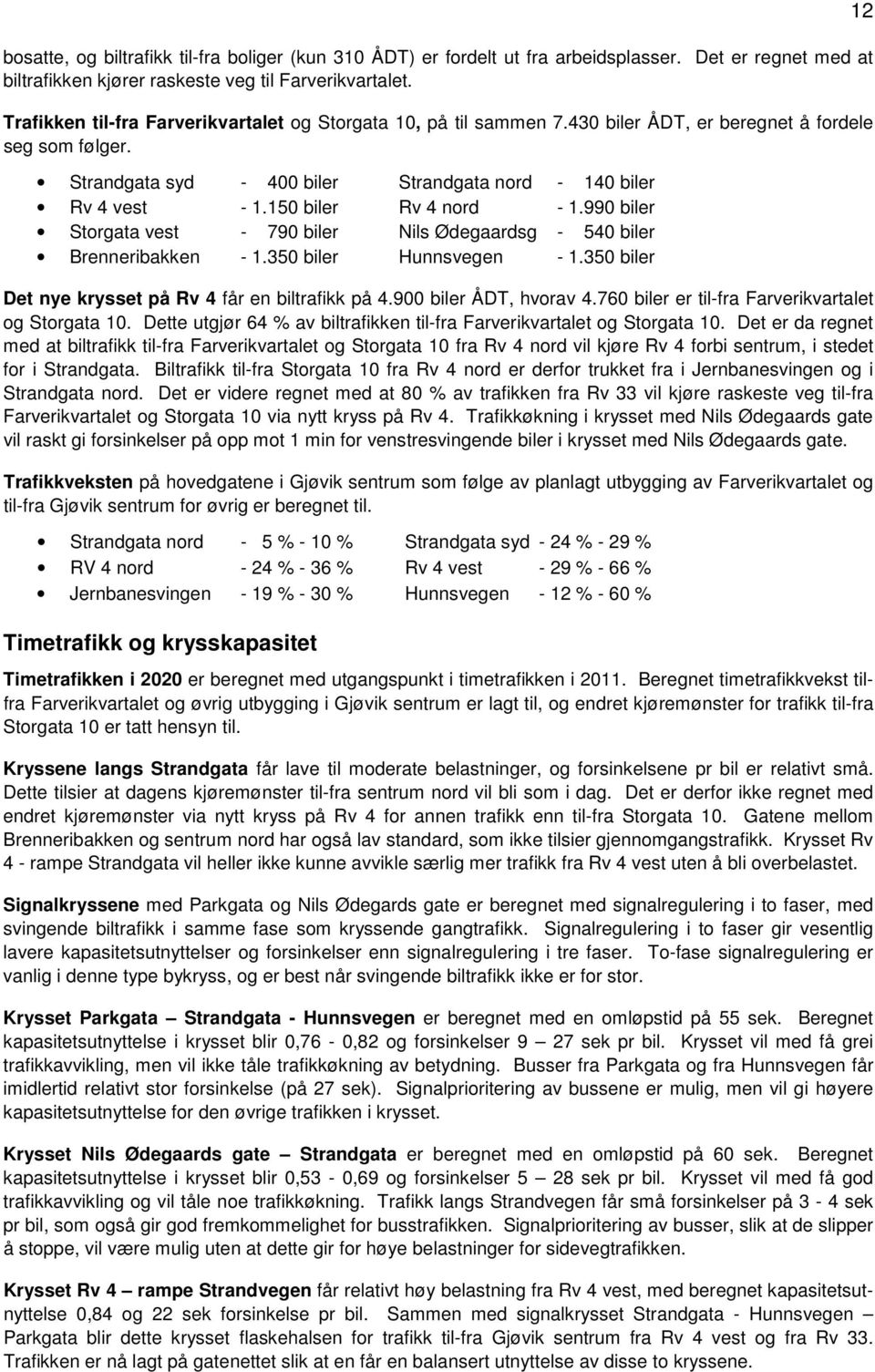 150 biler Rv 4 nord - 1.990 biler Storgata vest - 790 biler Nils Ødegaardsg - 540 biler Brenneribakken - 1.350 biler Hunnsvegen - 1.350 biler Det nye krysset på Rv 4 får en biltrafikk på 4.