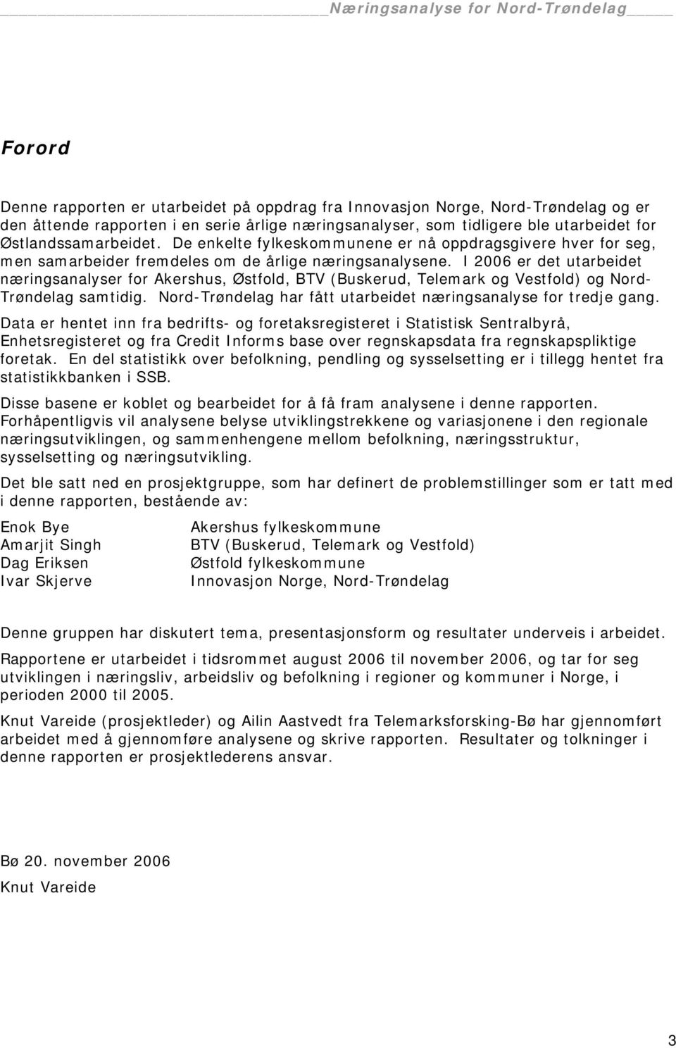 I 2006 er det utarbeidet næringsanalyser for Akershus, Østfold, BTV (Buskerud, Telemark og Vestfold) og Nord- Trøndelag samtidig. Nord-Trøndelag har fått utarbeidet næringsanalyse for tredje gang.