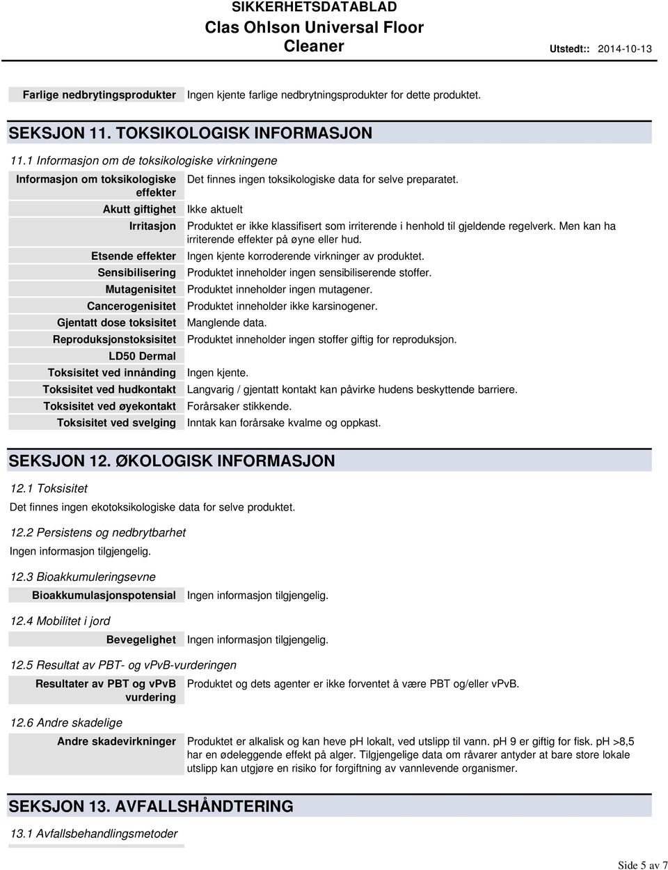 toksisitet Reproduksjonstoksisitet LD50 Dermal Toksisitet ved innånding Toksisitet ved hudkontakt Toksisitet ved øyekontakt Toksisitet ved svelging Det finnes ingen toksikologiske data for selve