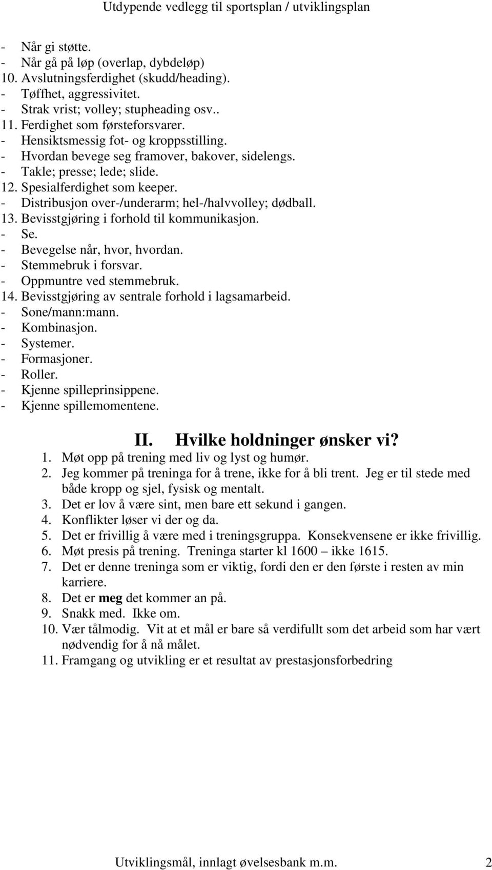 - Distribusjon over-/underarm; hel-/halvvolley; dødball. 13. Bevisstgjøring i forhold til kommunikasjon. - Se. - Bevegelse når, hvor, hvordan. - Stemmebruk i forsvar. - Oppmuntre ved stemmebruk. 14.