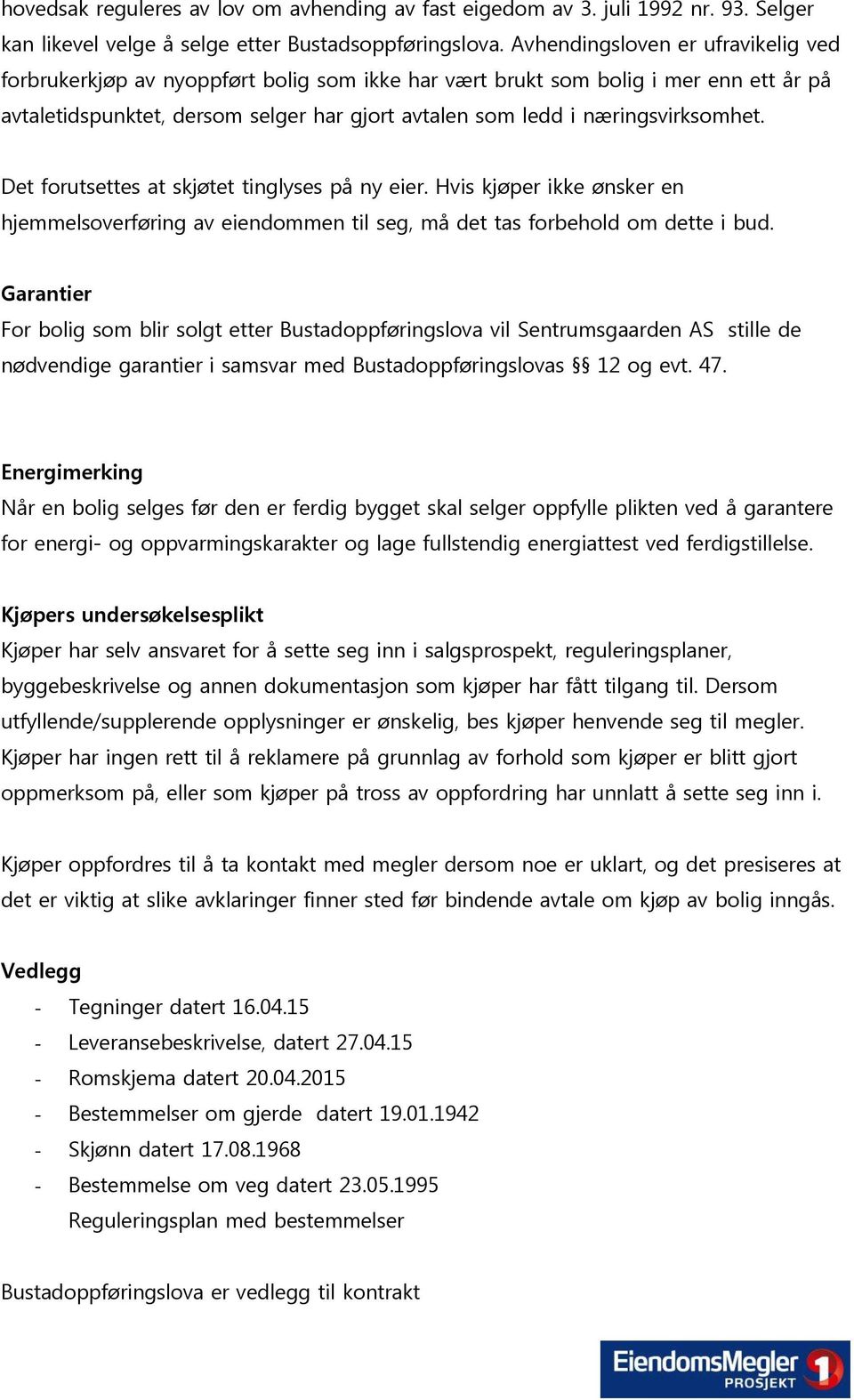 næringsvirksomhet. Det forutsettes at skjøtet tinglyses på ny eier. Hvis kjøper ikke ønsker en hjemmelsoverføring av eiendommen til seg, må det tas forbehold om dette i bud.