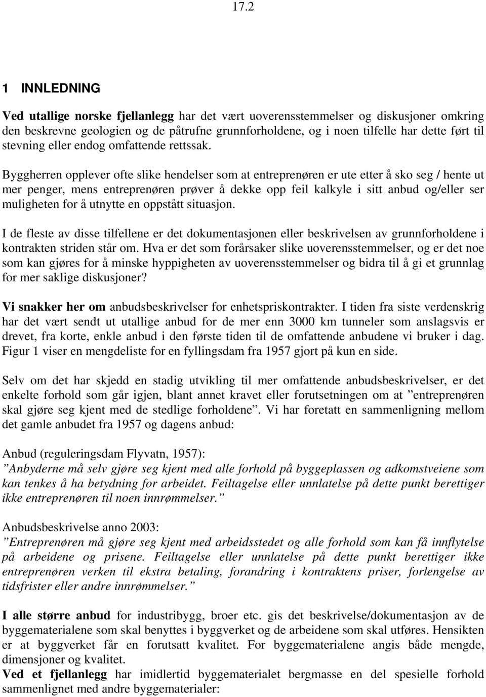 Byggherren opplever ofte slike hendelser som at entreprenøren er ute etter å sko seg / hente ut mer penger, mens entreprenøren prøver å dekke opp feil kalkyle i sitt anbud og/eller ser muligheten for