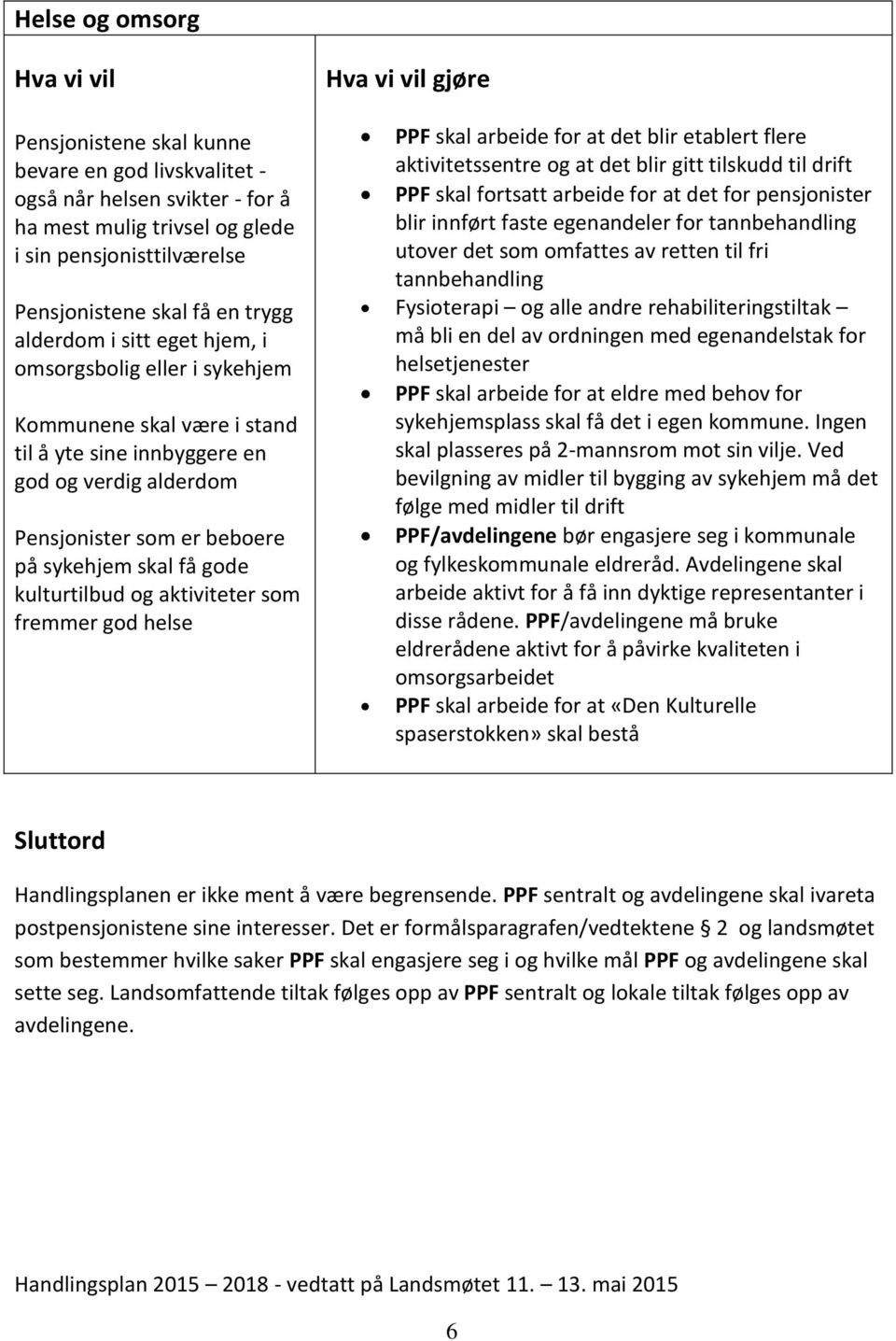 aktiviteter som fremmer god helse PPF skal arbeide for at det blir etablert flere aktivitetssentre og at det blir gitt tilskudd til drift PPF skal fortsatt arbeide for at det for pensjonister blir