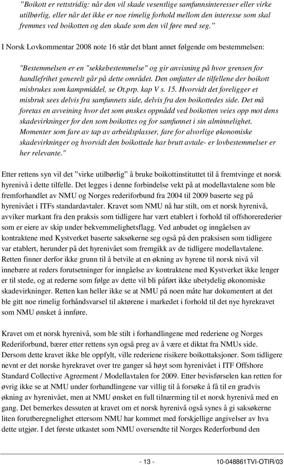 I Norsk Lovkommentar 2008 note 16 står det blant annet følgende om bestemmelsen: "Bestemmelsen er en "sekkebestemmelse" og gir anvisning på hvor grensen for handlefrihet generelt går på dette området.