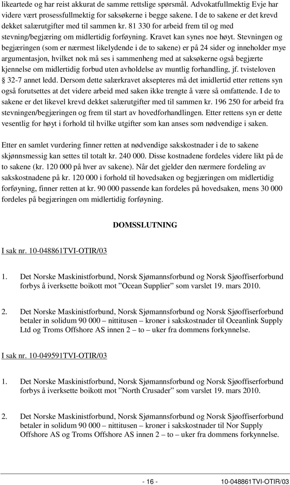 Stevningen og begjæringen (som er nærmest likelydende i de to sakene) er på 24 sider og inneholder mye argumentasjon, hvilket nok må ses i sammenheng med at saksøkerne også begjærte kjennelse om