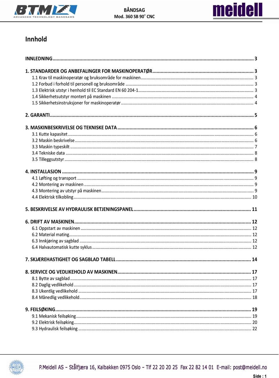 .. 6 3.3 Maskin typeskilt... 7 3.4 Tekniske data... 8 3.5 Tilleggsutstyr... 8 4. INSTALLASJON... 9 4.1 Løfting og transport... 9 4.2 Montering av maskinen... 9 4.3 Montering av utstyr på maskinen.