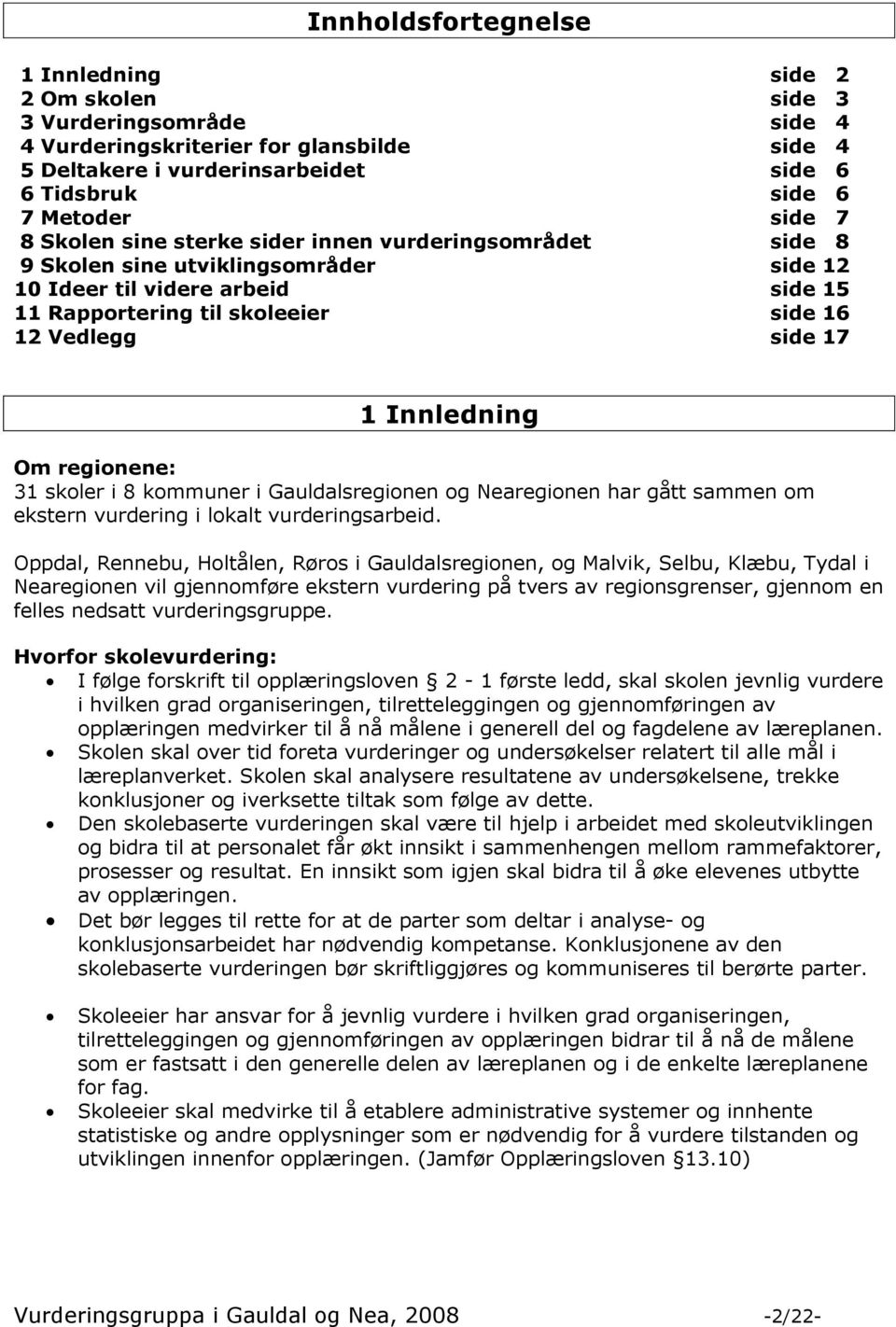 Innledning Om regionene: 31 skoler i 8 kommuner i Gauldalsregionen og Nearegionen har gått sammen om ekstern vurdering i lokalt vurderingsarbeid.