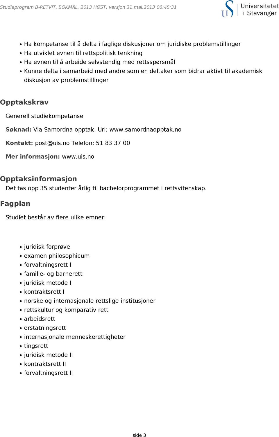 delta i samarbeid med andre som en deltaker som bidrar aktivt til akademisk diskusjon av problemstillinger Opptakskrav Generell studiekompetanse Søknad: Via Samordna opptak. Url: www.samordnaopptak.