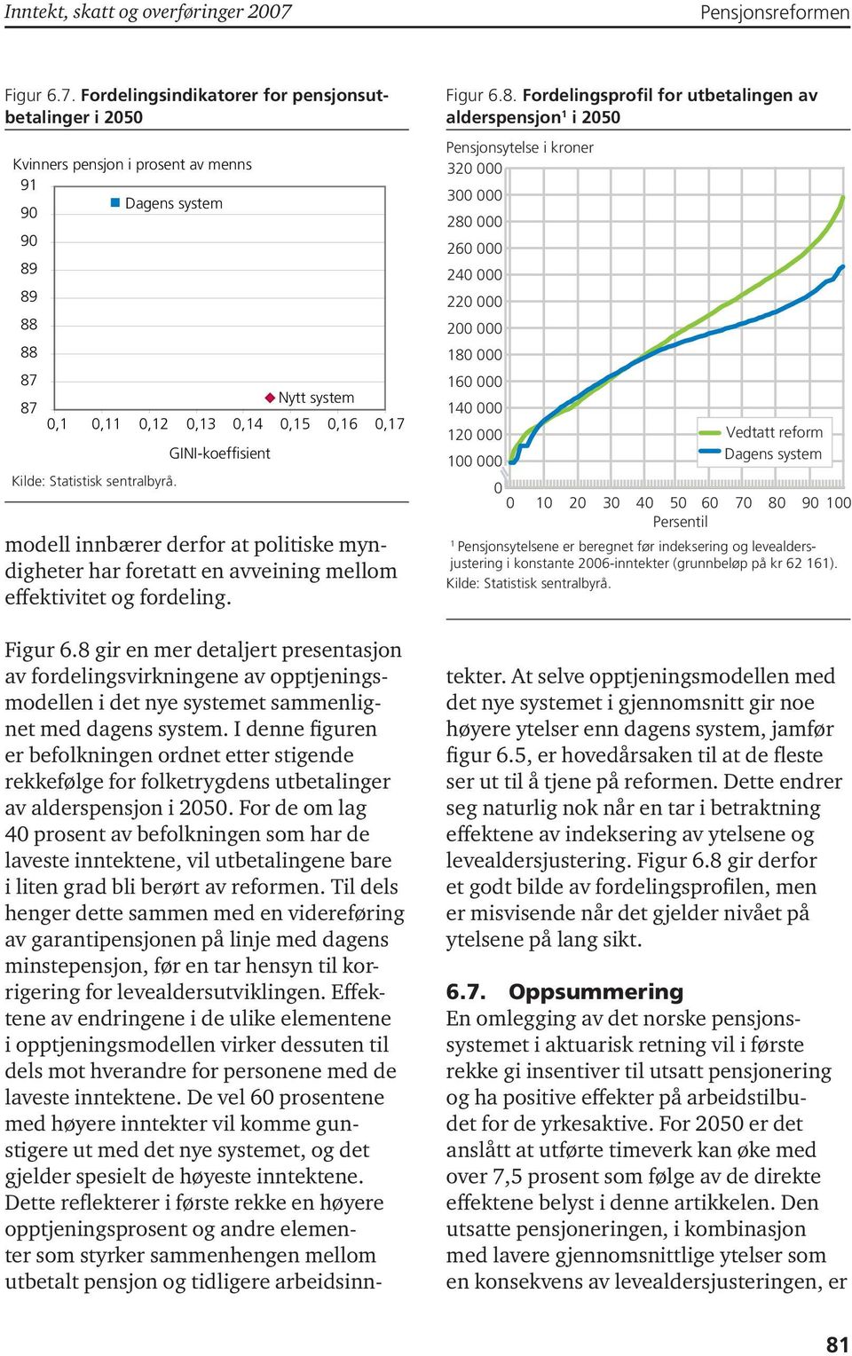 foretatt en avveining mellom effektivitet og fordeling. Figur 6.8 gir en mer detaljert presentasjon av fordelingsvirkningene av opptjeningsmodellen i det nye systemet sammenlignet med dagens system.