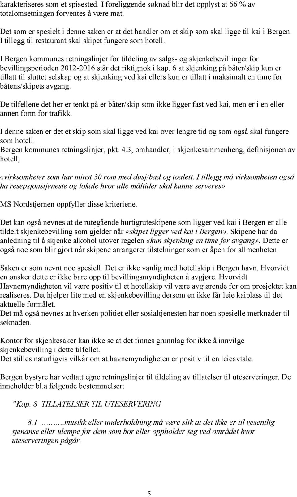 I Bergen kommunes retningslinjer for tildeling av salgs- og skjenkebevillinger for bevillingsperioden 2012-2016 står det riktignok i kap.
