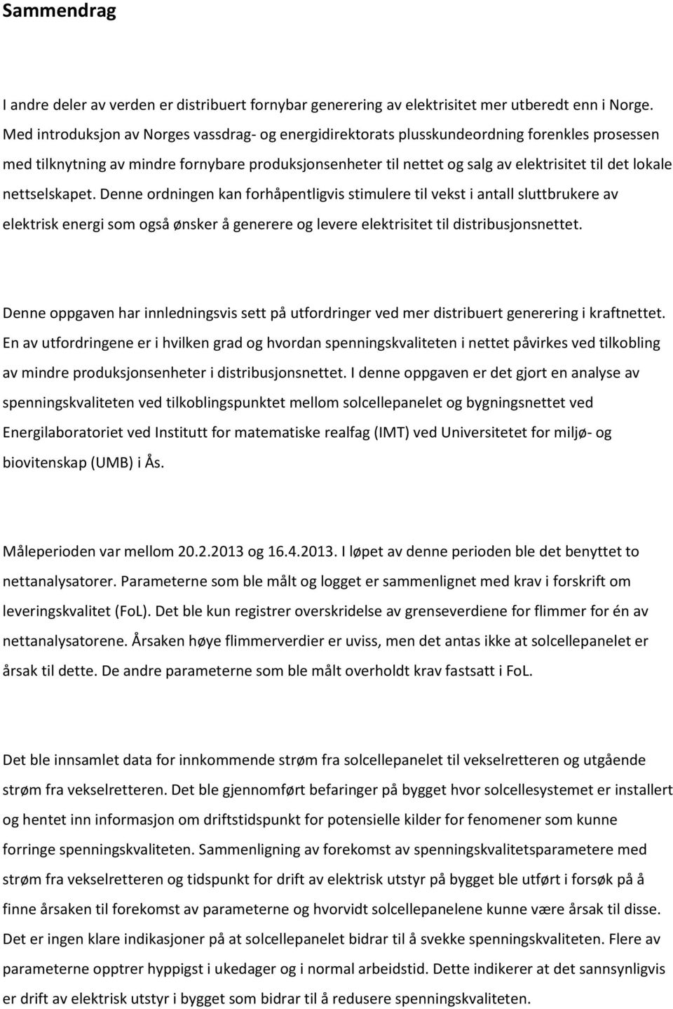 lokale nettselskapet. Denne ordningen kan forhåpentligvis stimulere til vekst i antall sluttbrukere av elektrisk energi som også ønsker å generere og levere elektrisitet til distribusjonsnettet.