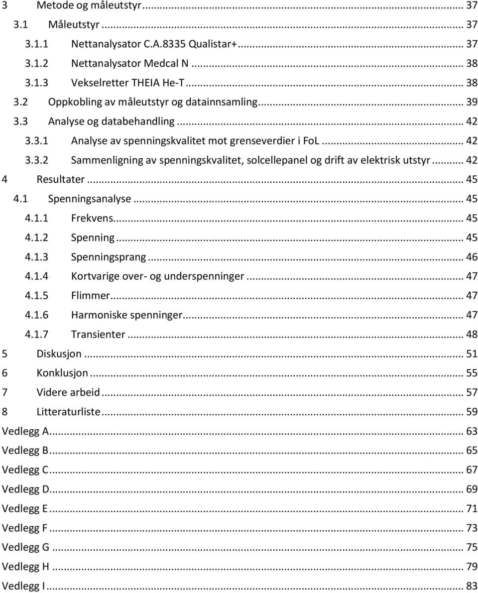 .. 42 4 Resultater... 45 4.1 Spenningsanalyse... 45 4.1.1 Frekvens... 45 4.1.2 Spenning... 45 4.1.3 Spenningsprang... 46 4.1.4 Kortvarige over- og underspenninger... 47 4.1.5 Flimmer... 47 4.1.6 Harmoniske spenninger.