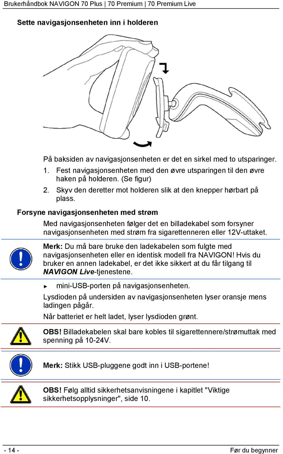 Forsyne navigasjonsenheten med strøm Med navigasjonsenheten følger det en billadekabel som forsyner navigasjonsenheten med strøm fra sigarettenneren eller 12V-uttaket.